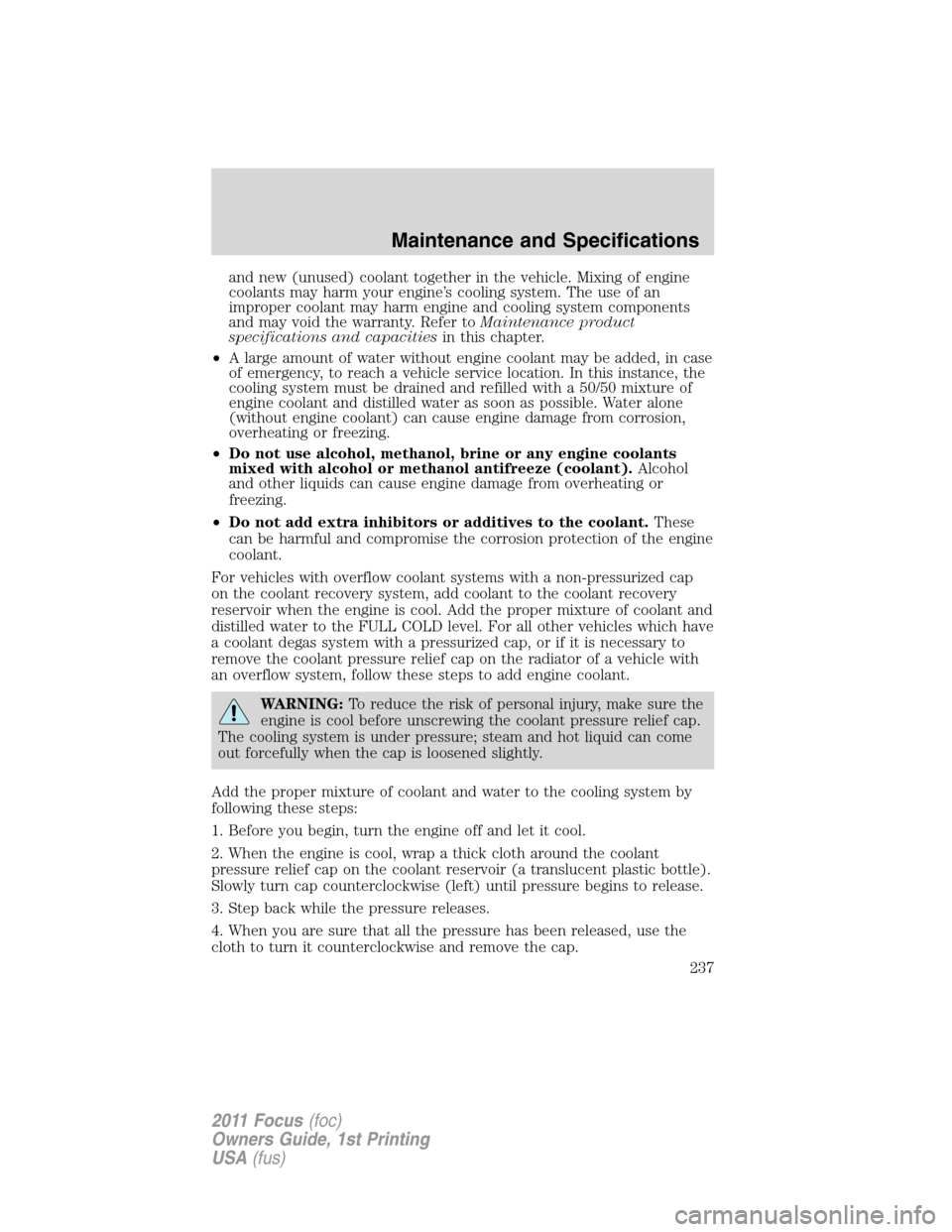 FORD FOCUS 2011 2.G Owners Manual and new (unused) coolant together in the vehicle. Mixing of engine
coolants may harm your engine’s cooling system. The use of an
improper coolant may harm engine and cooling system components
and ma