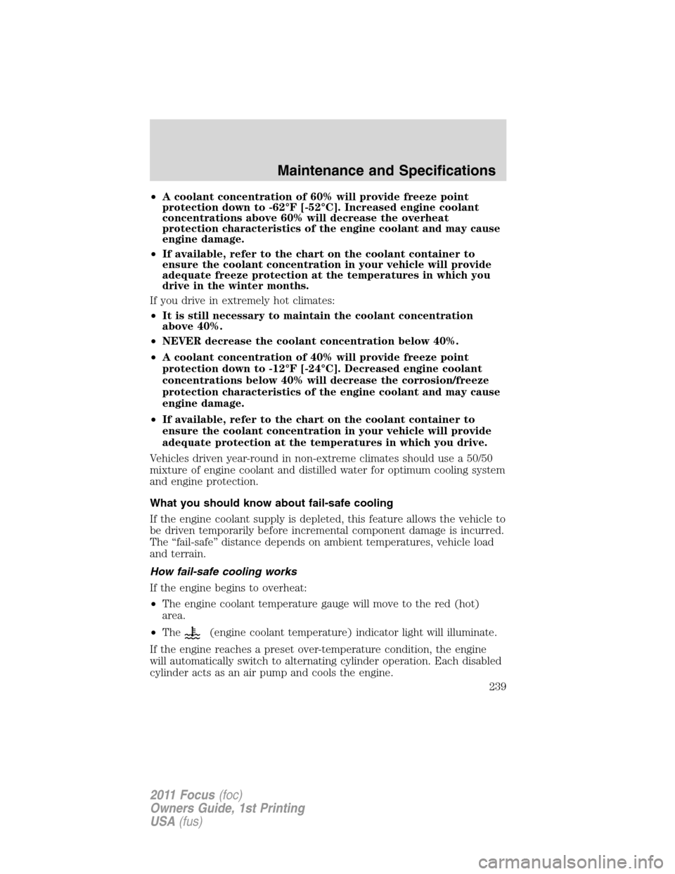FORD FOCUS 2011 2.G Owners Manual •A coolant concentration of 60% will provide freeze point
protection down to -62°F [-52°C]. Increased engine coolant
concentrations above 60% will decrease the overheat
protection characteristics 