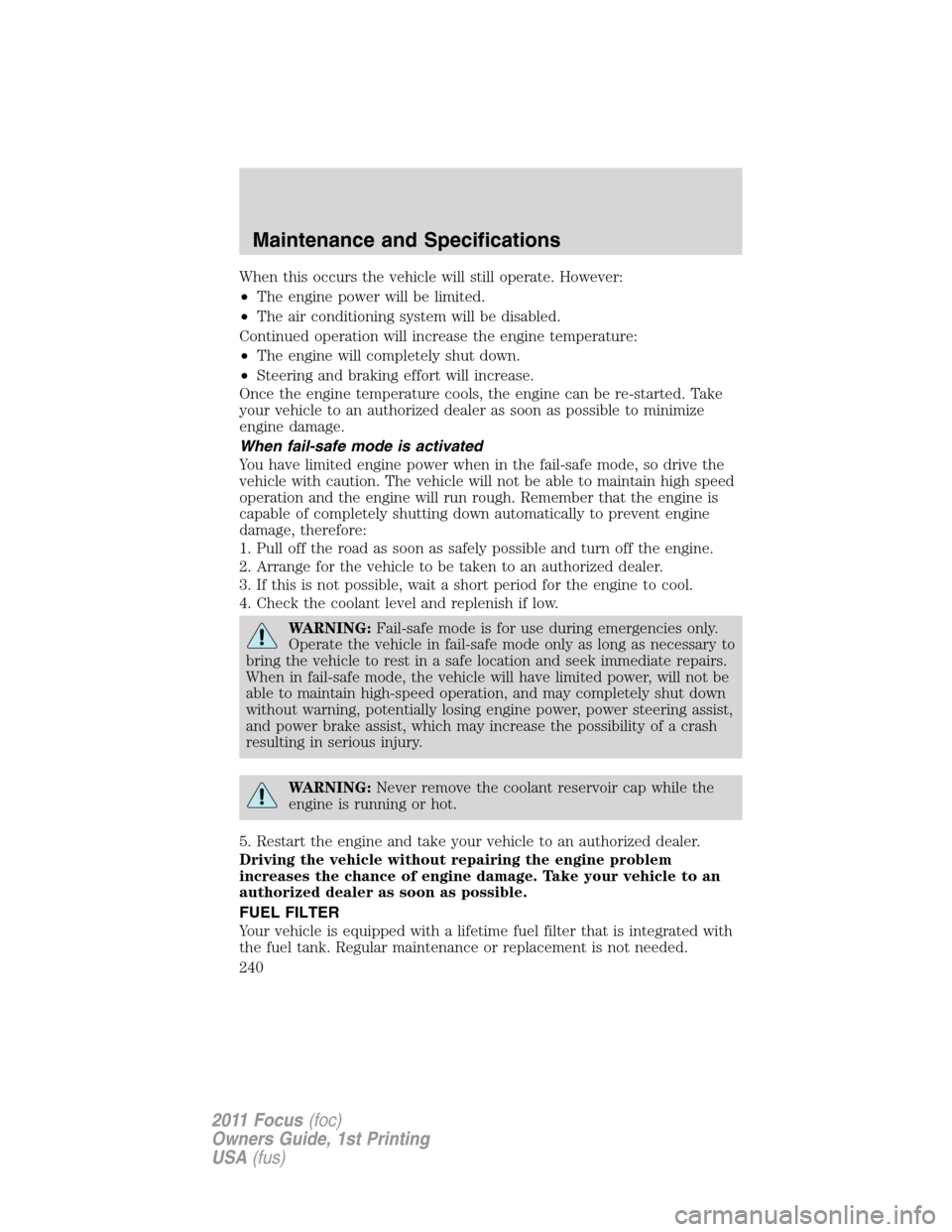 FORD FOCUS 2011 2.G Owners Manual When this occurs the vehicle will still operate. However:
•The engine power will be limited.
•The air conditioning system will be disabled.
Continued operation will increase the engine temperature