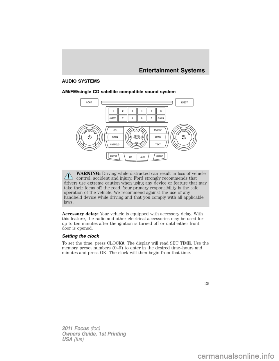 FORD FOCUS 2011 2.G Owners Manual AUDIO SYSTEMS
AM/FM/single CD satellite compatible sound system
WARNING:Driving while distracted can result in loss of vehicle
control, accident and injury. Ford strongly recommends that
drivers use e