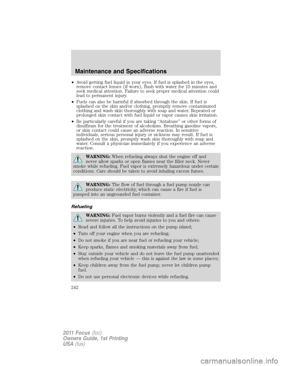 FORD FOCUS 2011 2.G Owners Manual •Avoid getting fuel liquid in your eyes. If fuel is splashed in the eyes,
remove contact lenses (if worn), flush with water for 15 minutes and
seek medical attention. Failure to seek proper medical 