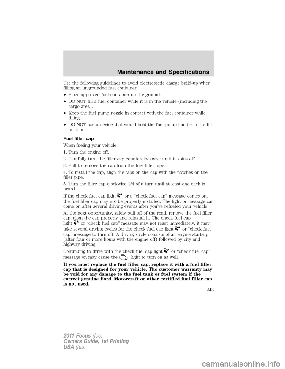 FORD FOCUS 2011 2.G Owners Manual Use the following guidelines to avoid electrostatic charge build-up when
filling an ungrounded fuel container:
•Place approved fuel container on the ground.
•DO NOT fill a fuel container while it 