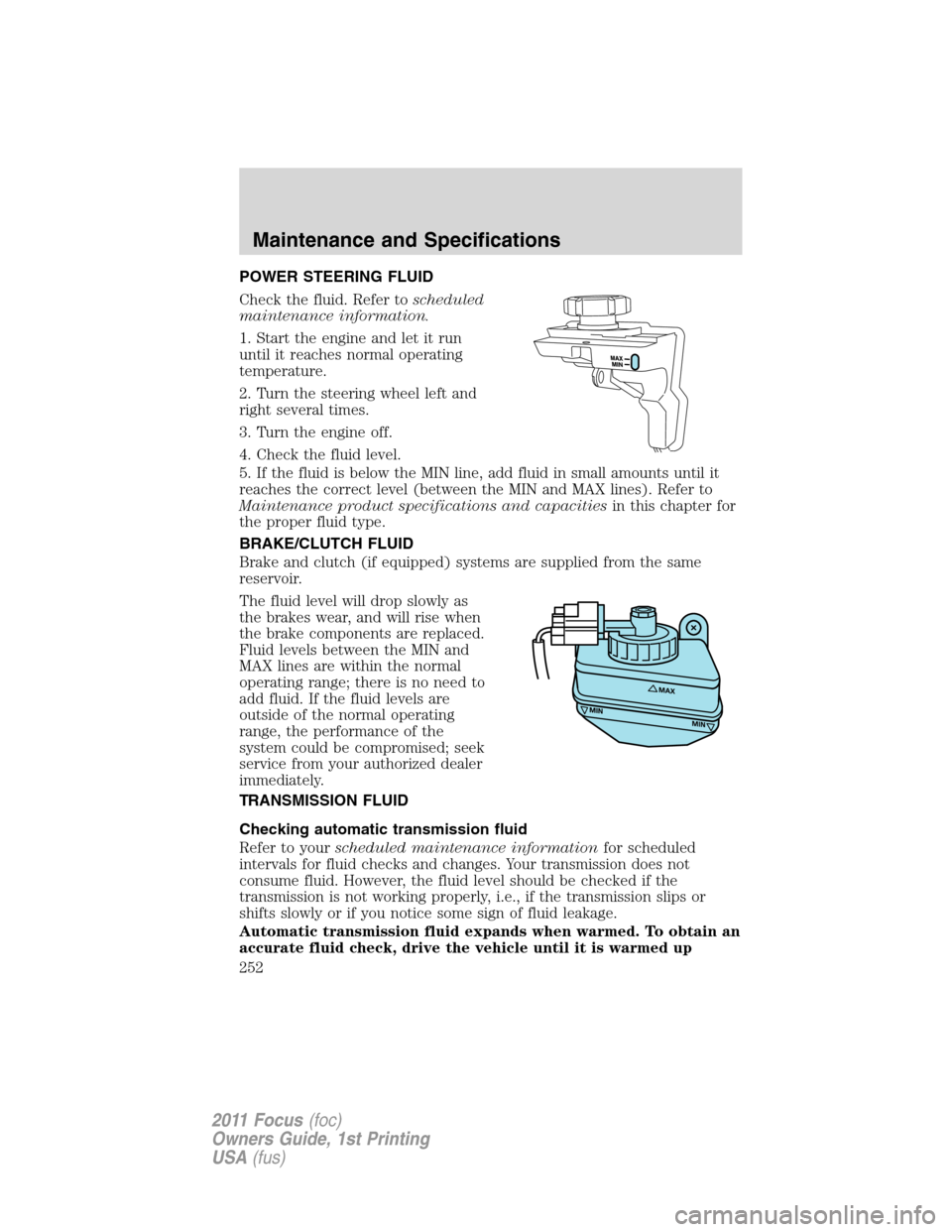 FORD FOCUS 2011 2.G Owners Manual POWER STEERING FLUID
Check the fluid. Refer toscheduled
maintenance information.
1. Start the engine and let it run
until it reaches normal operating
temperature.
2. Turn the steering wheel left and
r