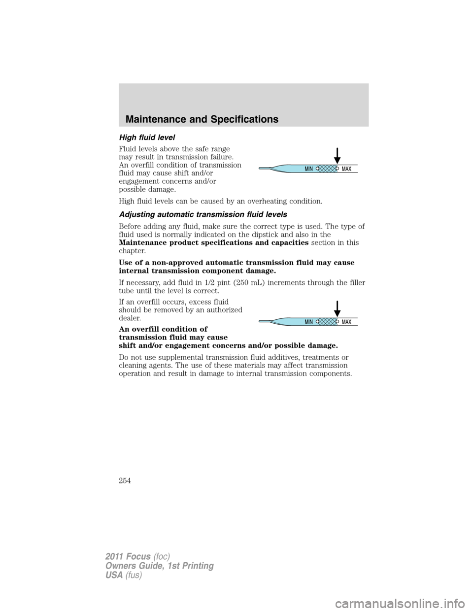 FORD FOCUS 2011 2.G Owners Manual High fluid level
Fluid levels above the safe range
may result in transmission failure.
An overfill condition of transmission
fluid may cause shift and/or
engagement concerns and/or
possible damage.
Hi
