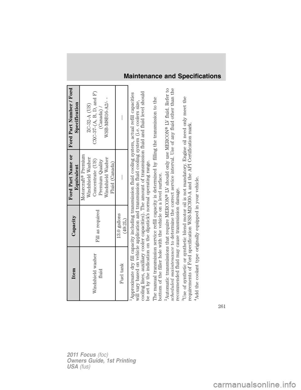 FORD FOCUS 2011 2.G Owners Manual Item CapacityFord Part Name or
EquivalentFord Part Number / Ford
Specification
Windshield washer
fluidFill as requiredMotorcraftPremium
Windshield Washer
Concentrate (US)
Premium Quality
Windshield W