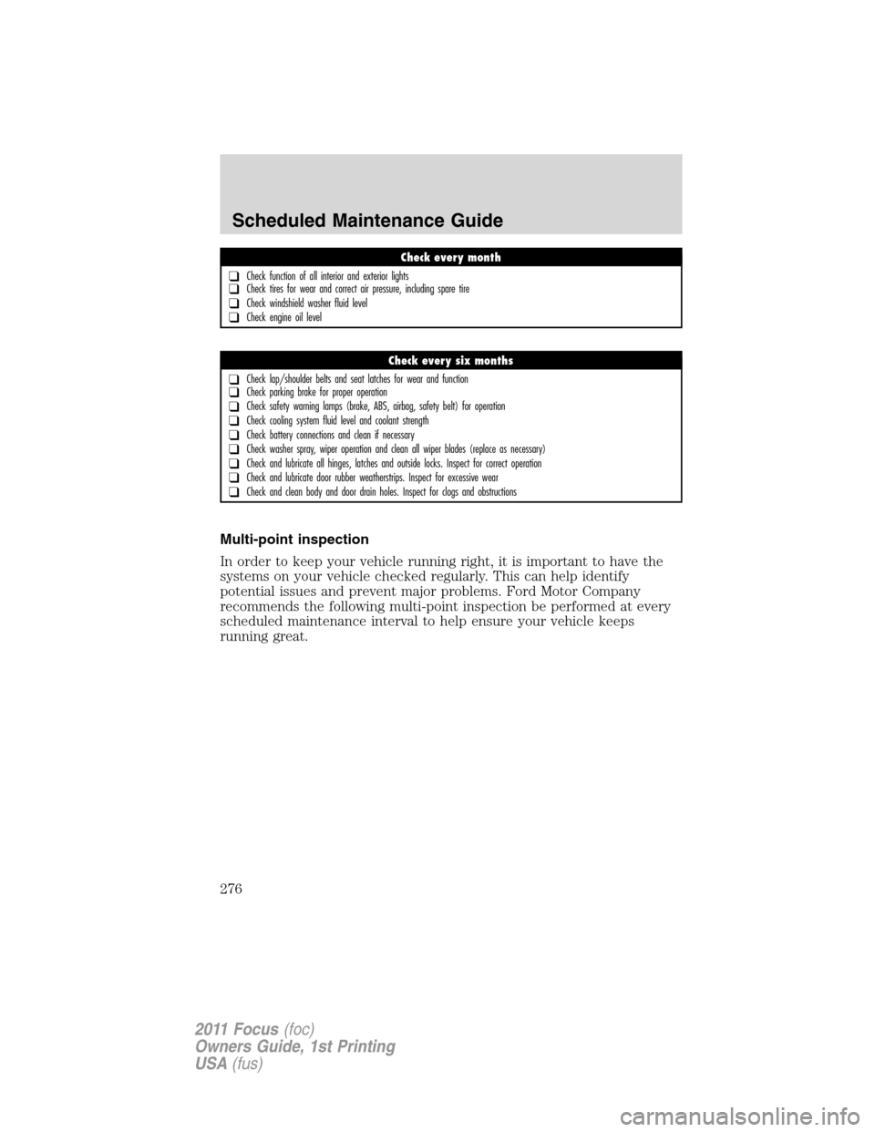 FORD FOCUS 2011 2.G Owners Manual Multi-point inspection
In order to keep your vehicle running right, it is important to have the
systems on your vehicle checked regularly. This can help identify
potential issues and prevent major pro