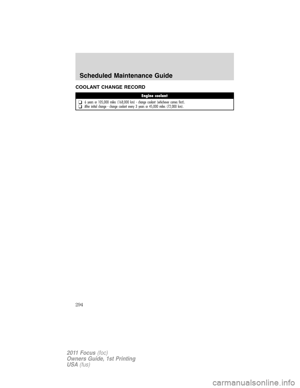 FORD FOCUS 2011 2.G Owners Manual COOLANT CHANGE RECORD
Engine coolant
❑6 years or 105,000 miles (168,000 km) - change coolant (whichever comes first).❑After initial change - change coolant every 3 years or 45,000 miles (72,000 km