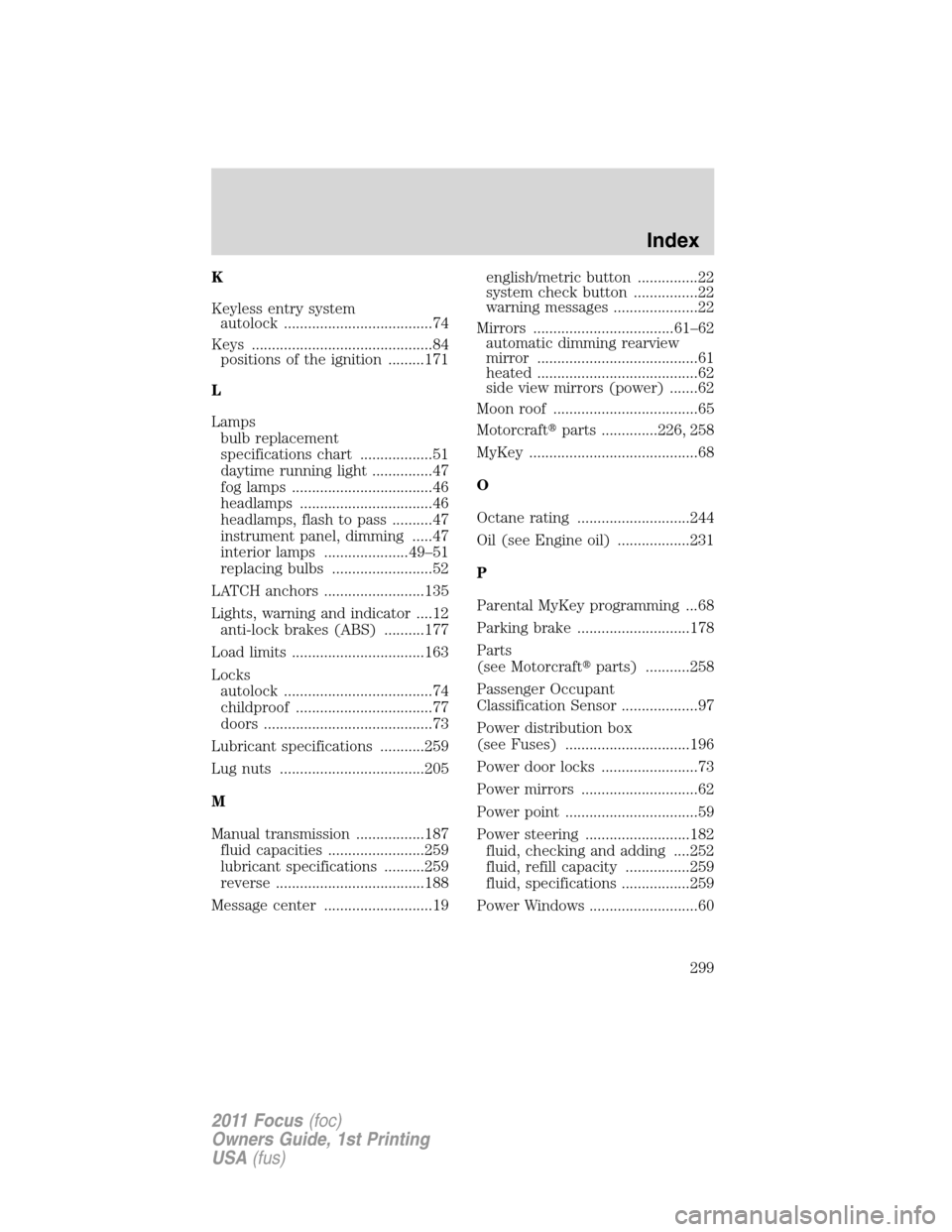 FORD FOCUS 2011 2.G Owners Manual K
Keyless entry system
autolock .....................................74
Keys .............................................84
positions of the ignition .........171
L
Lamps
bulb replacement
specificati