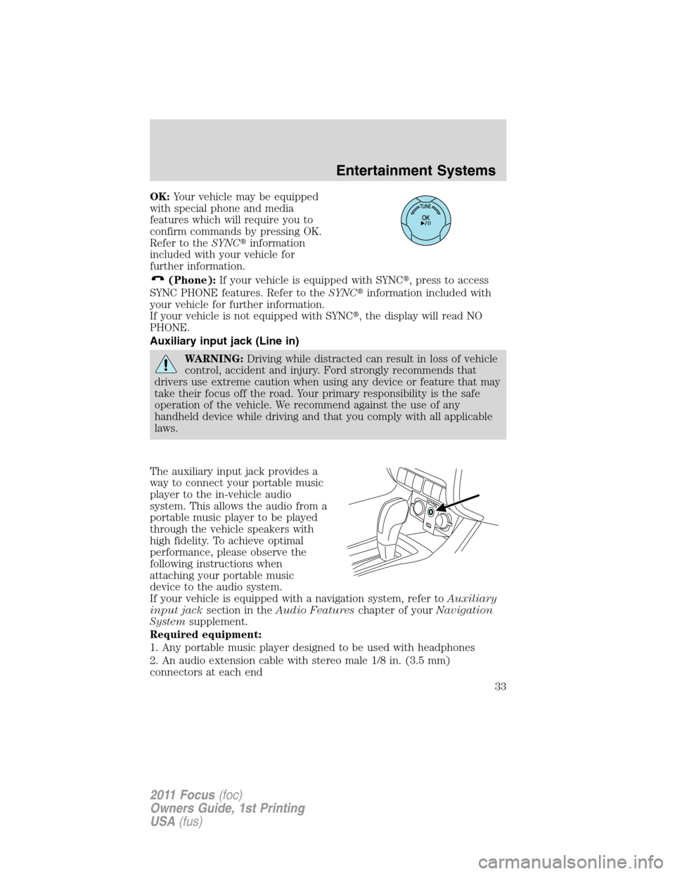 FORD FOCUS 2011 2.G Owners Guide OK:Your vehicle may be equipped
with special phone and media
features which will require you to
confirm commands by pressing OK.
Refer to theSYNCinformation
included with your vehicle for
further inf