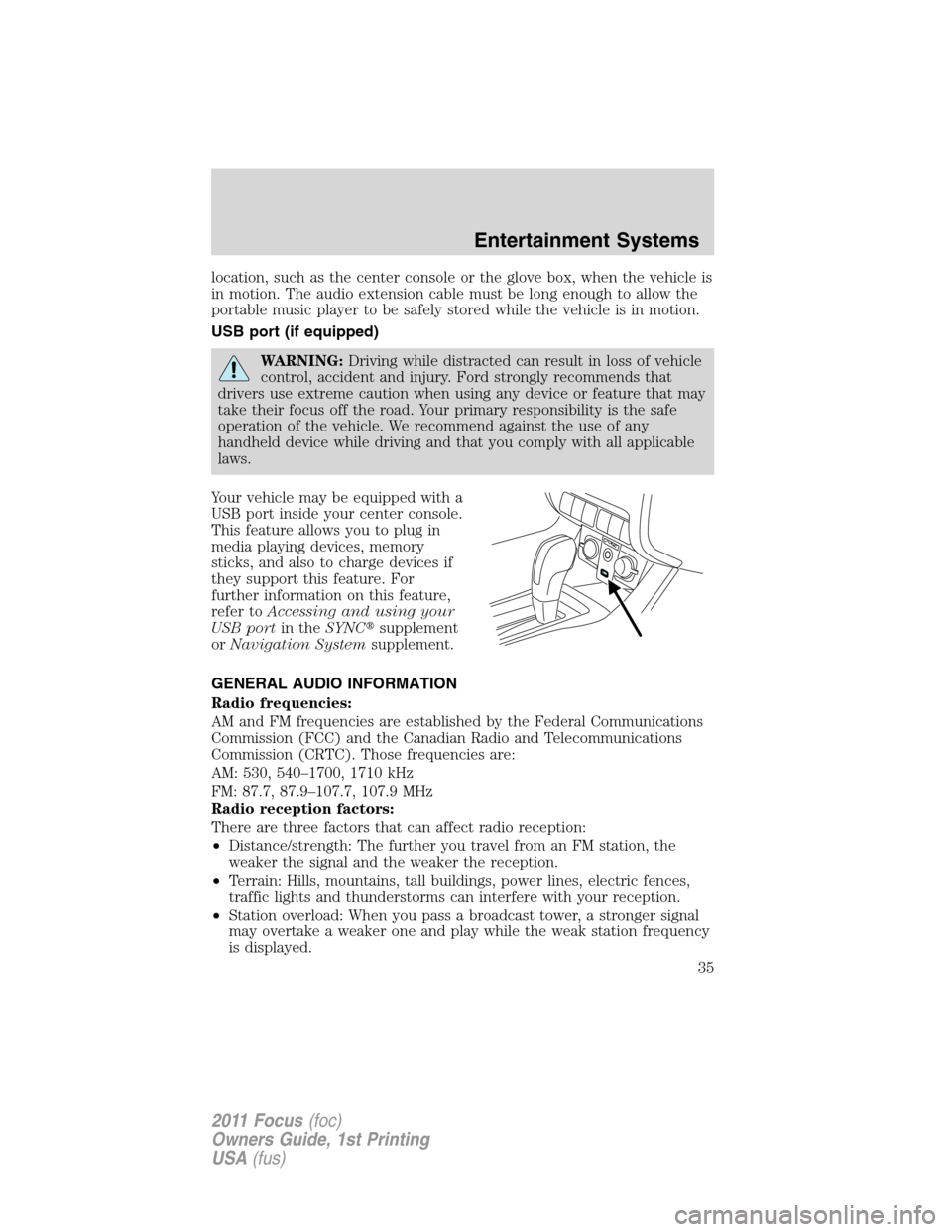 FORD FOCUS 2011 2.G Owners Manual location, such as the center console or the glove box, when the vehicle is
in motion. The audio extension cable must be long enough to allow the
portable music player to be safely stored while the veh