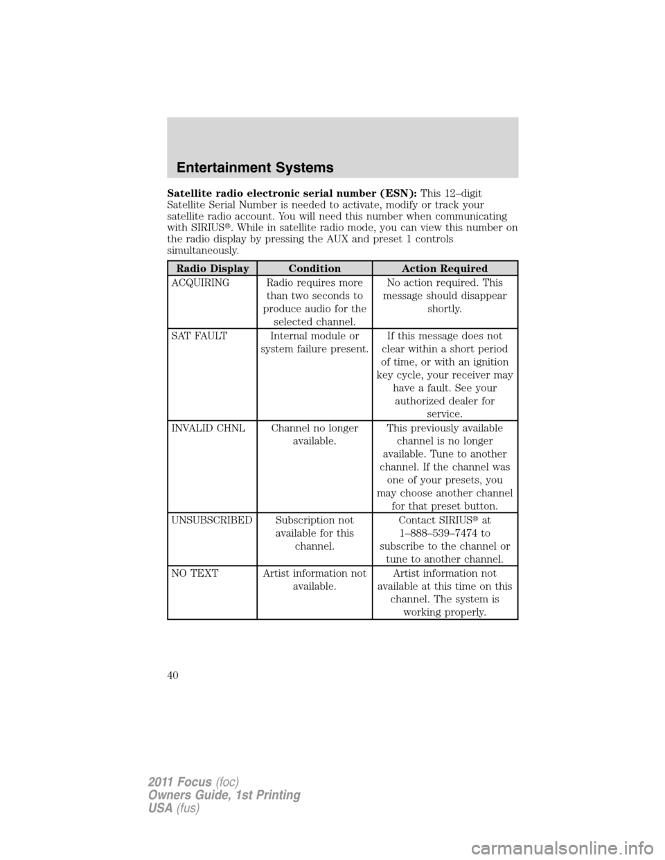 FORD FOCUS 2011 2.G Owners Guide Satellite radio electronic serial number (ESN):This 12–digit
Satellite Serial Number is needed to activate, modify or track your
satellite radio account. You will need this number when communicating