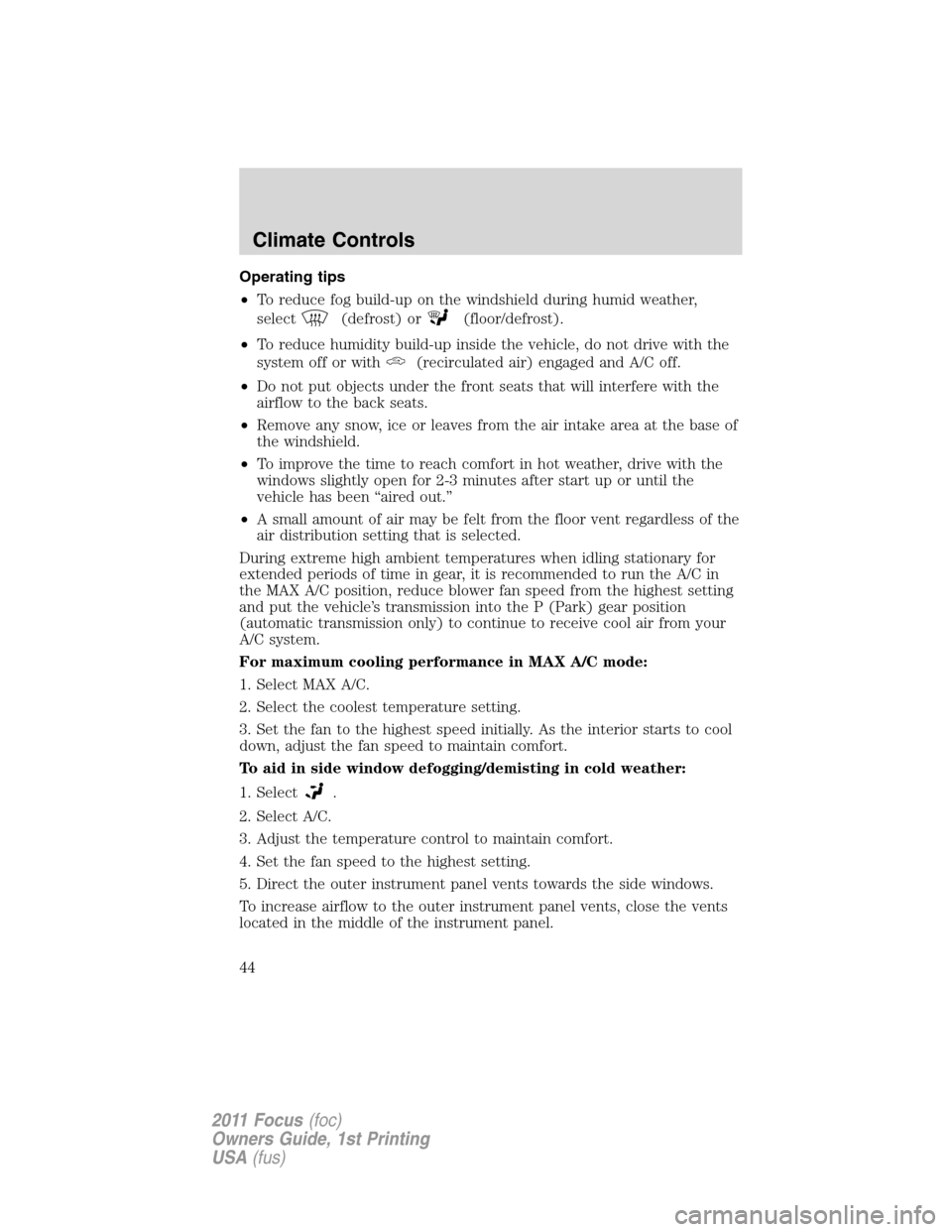 FORD FOCUS 2011 2.G Service Manual Operating tips
•To reduce fog build-up on the windshield during humid weather,
select
(defrost) or(floor/defrost).
•To reduce humidity build-up inside the vehicle, do not drive with the
system off FORD FOCUS 2011 2.G Service Manual Operating tips
•To reduce fog build-up on the windshield during humid weather,
select
(defrost) or(floor/defrost).
•To reduce humidity build-up inside the vehicle, do not drive with the
system off