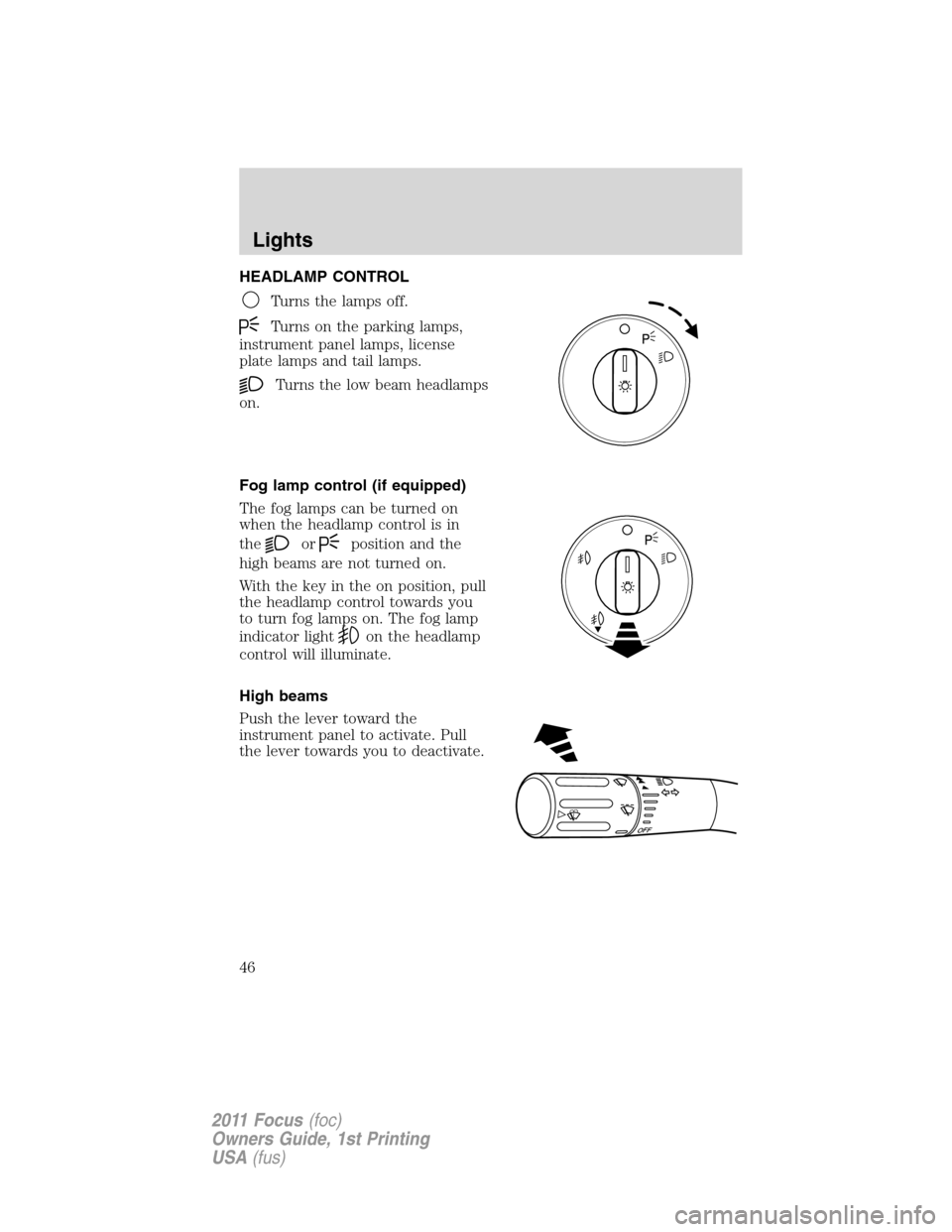 FORD FOCUS 2011 2.G Service Manual HEADLAMP CONTROL
Turns the lamps off.
Turns on the parking lamps,
instrument panel lamps, license
plate lamps and tail lamps.
Turns the low beam headlamps
on.
Fog lamp control (if equipped)
The fog la FORD FOCUS 2011 2.G Service Manual HEADLAMP CONTROL
Turns the lamps off.
Turns on the parking lamps,
instrument panel lamps, license
plate lamps and tail lamps.
Turns the low beam headlamps
on.
Fog lamp control (if equipped)
The fog la