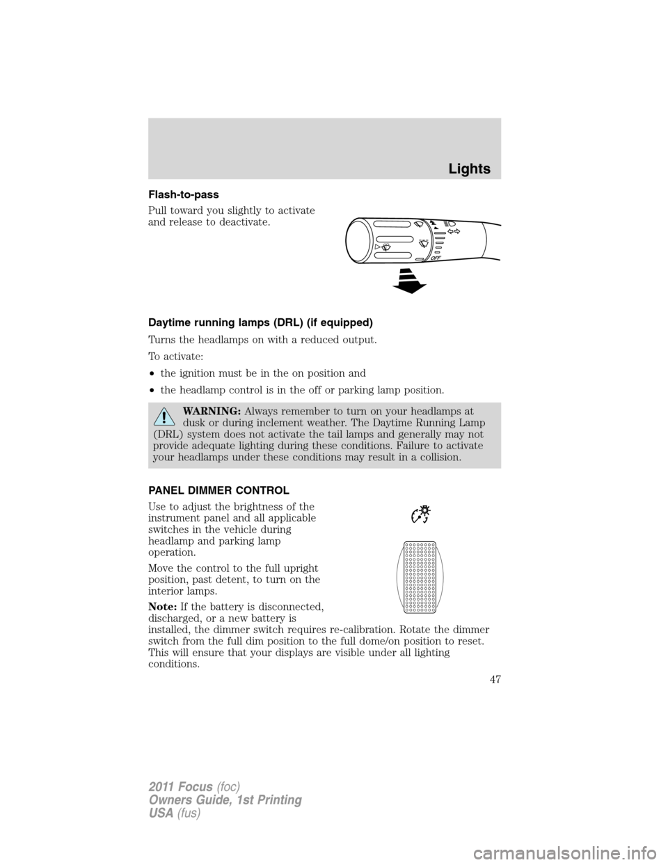 FORD FOCUS 2011 2.G Owners Manual Flash-to-pass
Pull toward you slightly to activate
and release to deactivate.
Daytime running lamps (DRL) (if equipped)
Turns the headlamps on with a reduced output.
To activate:
•the ignition must 