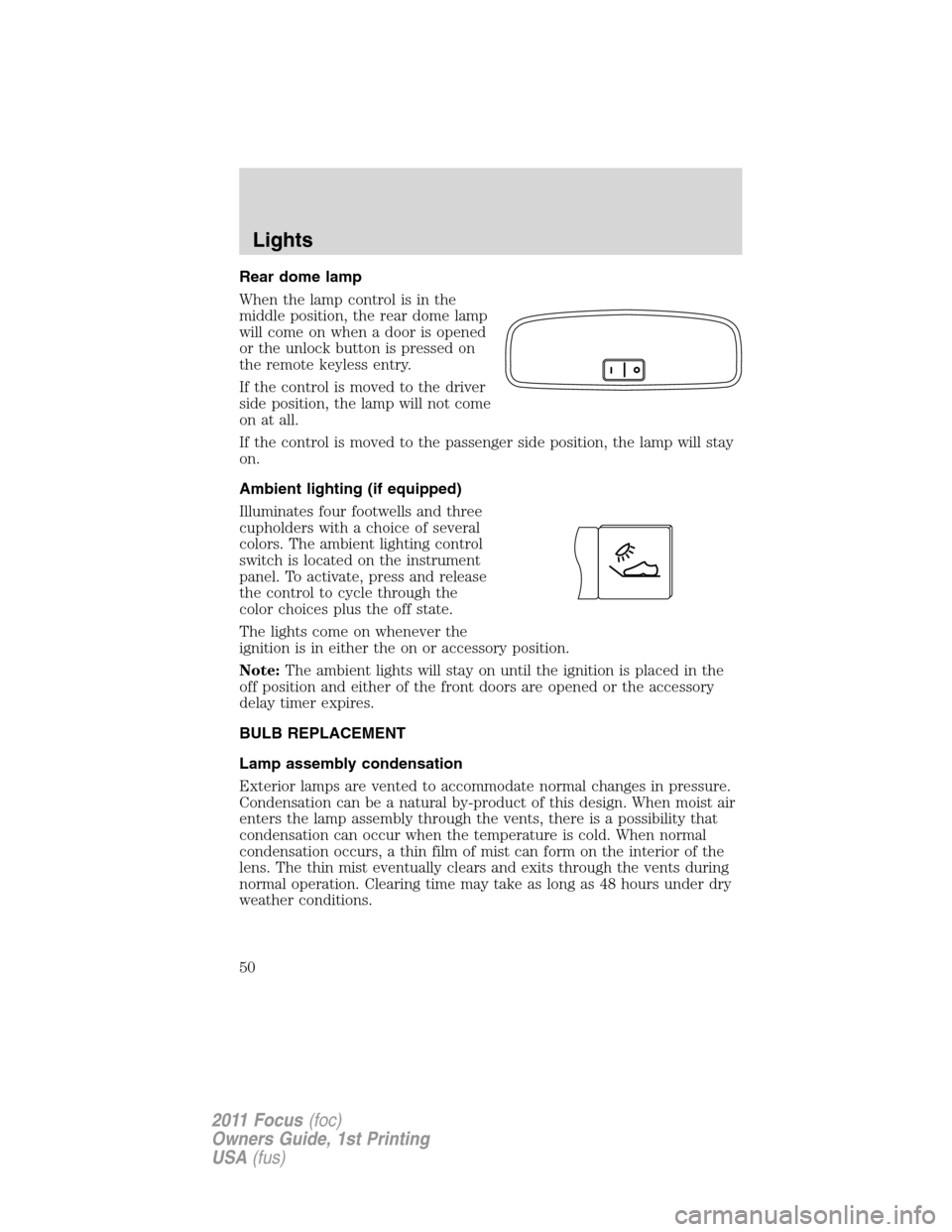 FORD FOCUS 2011 2.G Owners Manual Rear dome lamp
When the lamp control is in the
middle position, the rear dome lamp
will come on when a door is opened
or the unlock button is pressed on
the remote keyless entry.
If the control is mov