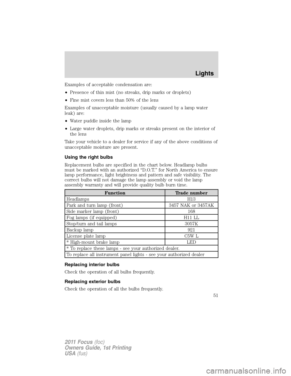 FORD FOCUS 2011 2.G Owners Manual Examples of acceptable condensation are:
•Presence of thin mist (no streaks, drip marks or droplets)
•Fine mist covers less than 50% of the lens
Examples of unacceptable moisture (usually caused b