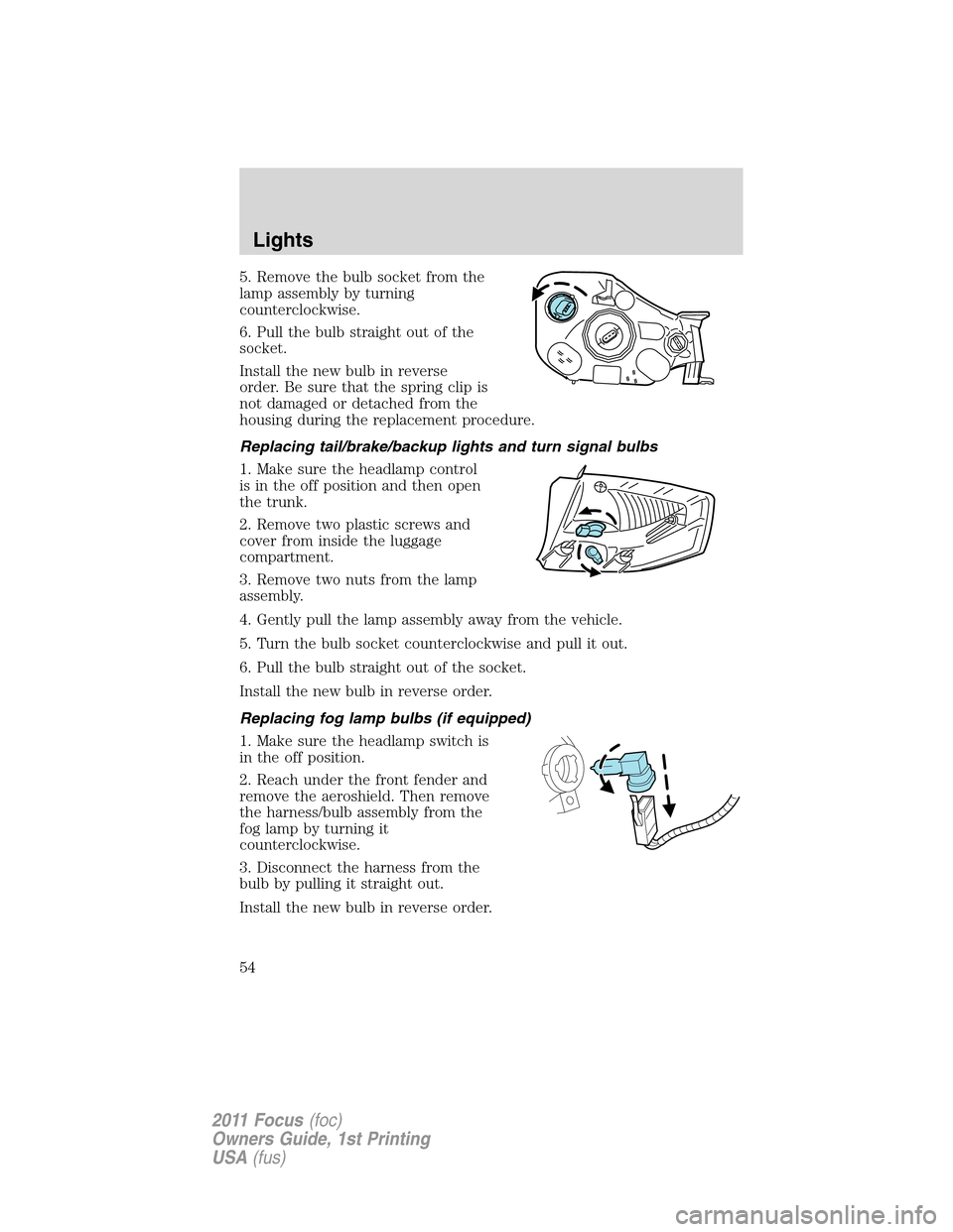 FORD FOCUS 2011 2.G Workshop Manual 5. Remove the bulb socket from the
lamp assembly by turning
counterclockwise.
6. Pull the bulb straight out of the
socket.
Install the new bulb in reverse
order. Be sure that the spring clip is
not da FORD FOCUS 2011 2.G Workshop Manual 5. Remove the bulb socket from the
lamp assembly by turning
counterclockwise.
6. Pull the bulb straight out of the
socket.
Install the new bulb in reverse
order. Be sure that the spring clip is
not da