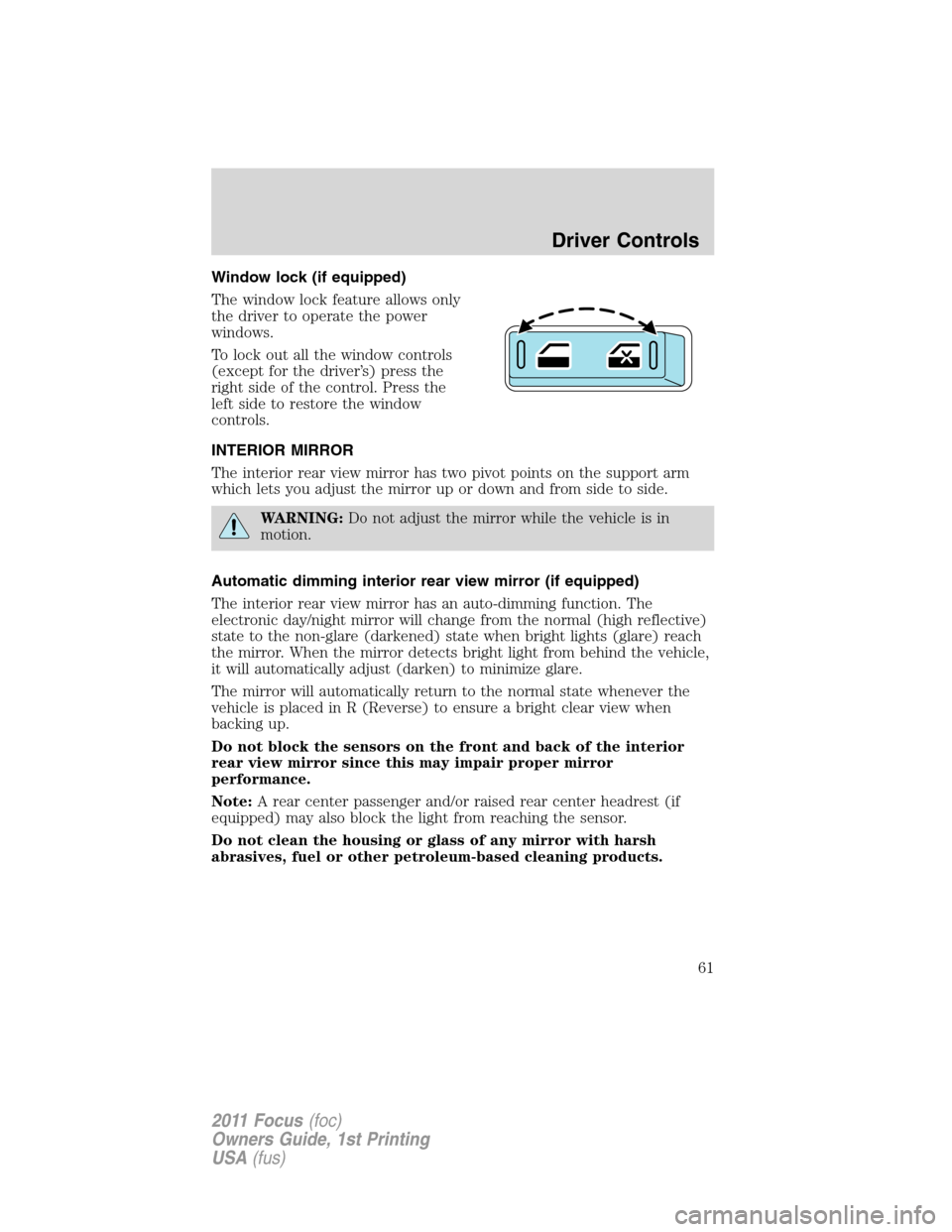 FORD FOCUS 2011 2.G Owners Manual Window lock (if equipped)
The window lock feature allows only
the driver to operate the power
windows.
To lock out all the window controls
(except for the driver’s) press the
right side of the contr