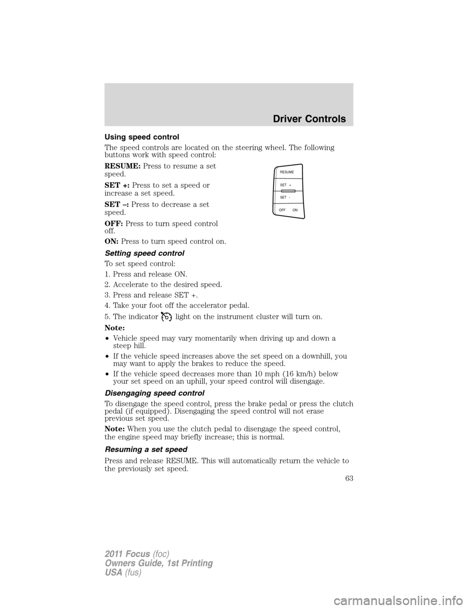 FORD FOCUS 2011 2.G Repair Manual Using speed control
The speed controls are located on the steering wheel. The following
buttons work with speed control:
RESUME:Press to resume a set
speed.
SET +:Press to set a speed or
increase a se