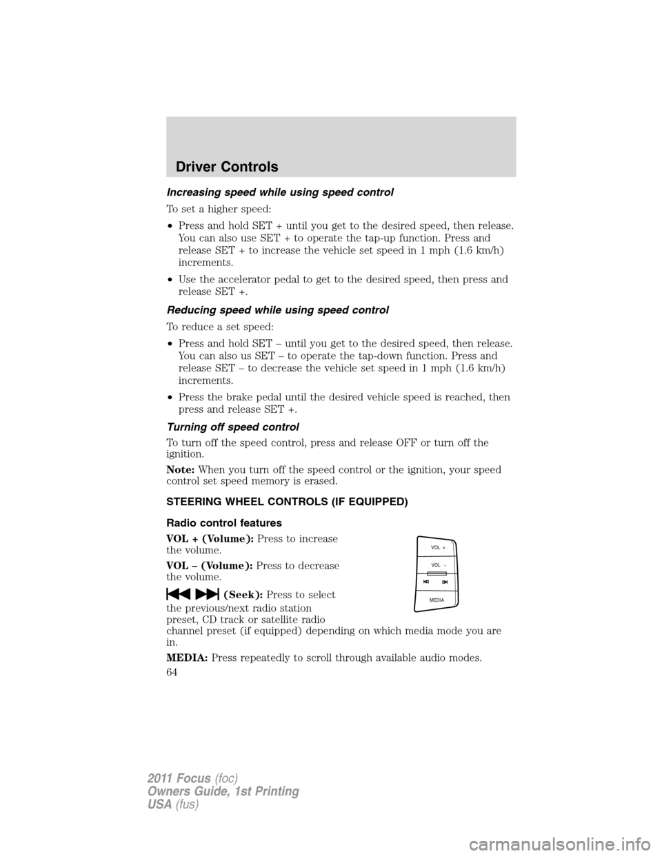 FORD FOCUS 2011 2.G Repair Manual Increasing speed while using speed control
To set a higher speed:
•Press and hold SET + until you get to the desired speed, then release.
You can also use SET + to operate the tap-up function. Press