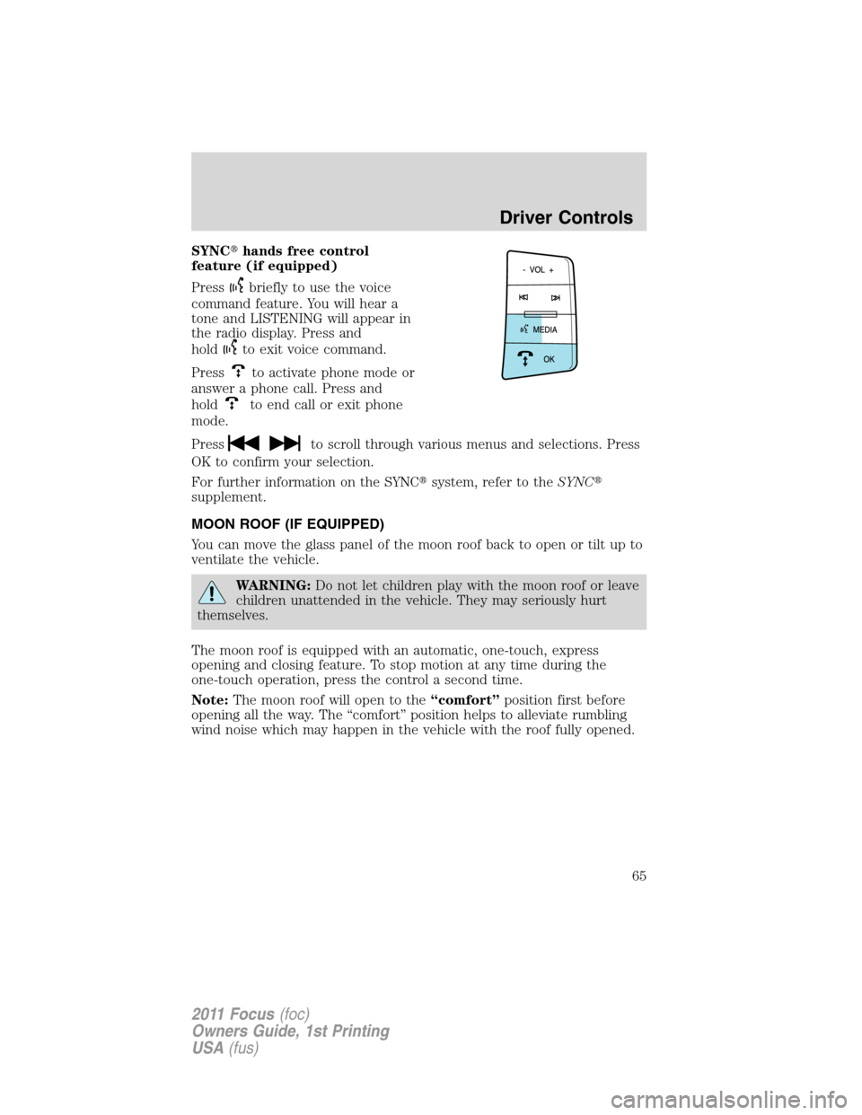 FORD FOCUS 2011 2.G Repair Manual SYNChands free control
feature (if equipped)
Press
briefly to use the voice
command feature. You will hear a
tone and LISTENING will appear in
the radio display. Press and
hold
to exit voice command.