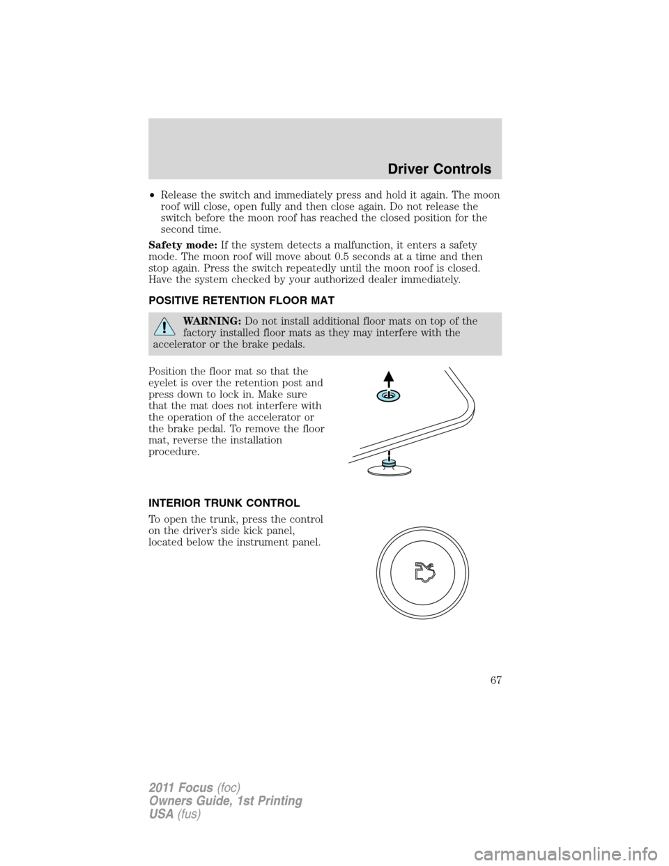 FORD FOCUS 2011 2.G Owners Manual •Release the switch and immediately press and hold it again. The moon
roof will close, open fully and then close again. Do not release the
switch before the moon roof has reached the closed position