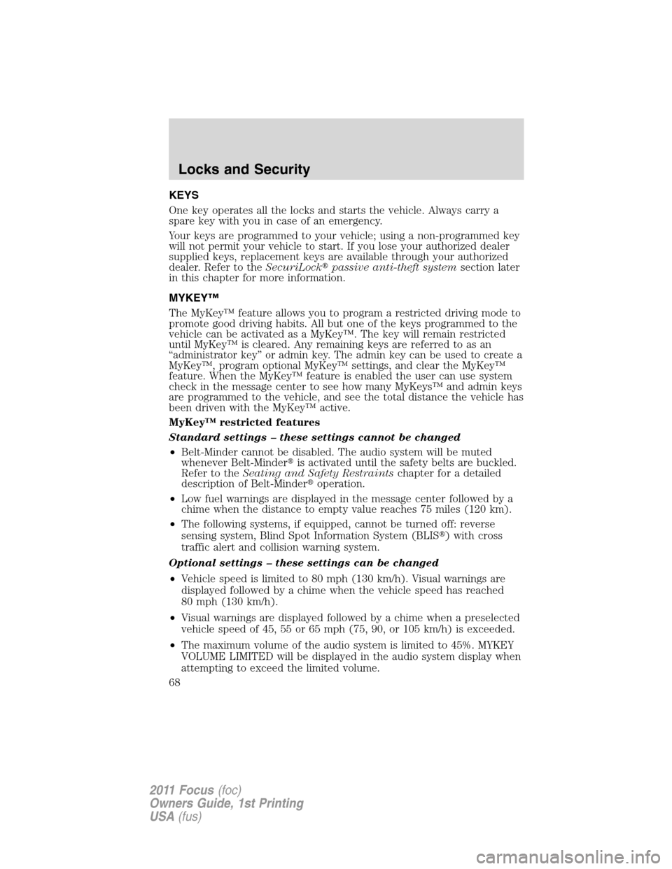 FORD FOCUS 2011 2.G Repair Manual KEYS
One key operates all the locks and starts the vehicle. Always carry a
spare key with you in case of an emergency.
Your keys are programmed to your vehicle; using a non-programmed key
will not per