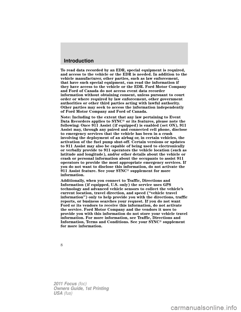 FORD FOCUS 2011 2.G Owners Manual To read data recorded by an EDR, special equipment is required,
and access to the vehicle or the EDR is needed. In addition to the
vehicle manufacturer, other parties, such as law enforcement,
that ha FORD FOCUS 2011 2.G Owners Manual To read data recorded by an EDR, special equipment is required,
and access to the vehicle or the EDR is needed. In addition to the
vehicle manufacturer, other parties, such as law enforcement,
that ha