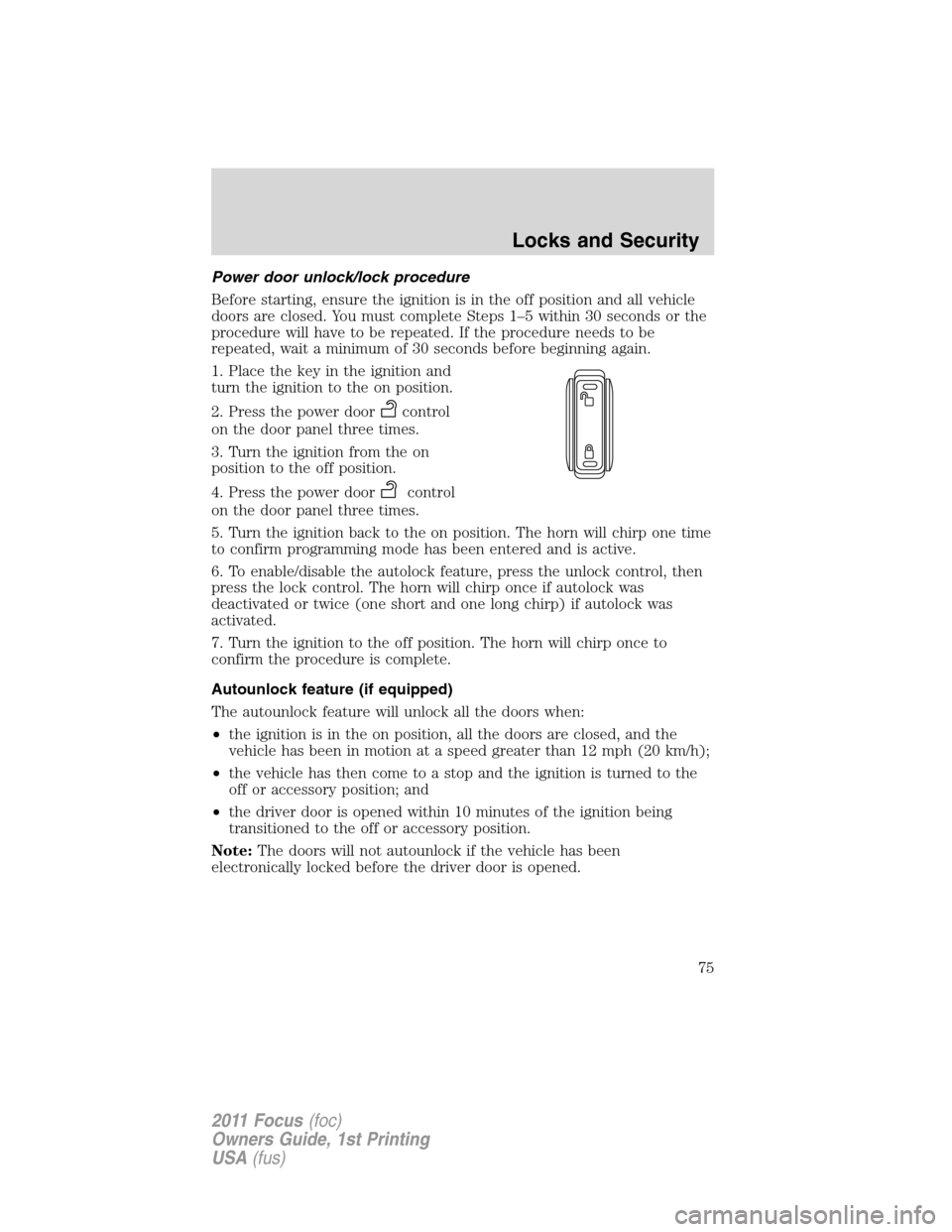 FORD FOCUS 2011 2.G Owners Manual Power door unlock/lock procedure
Before starting, ensure the ignition is in the off position and all vehicle
doors are closed. You must complete Steps 1–5 within 30 seconds or the
procedure will hav