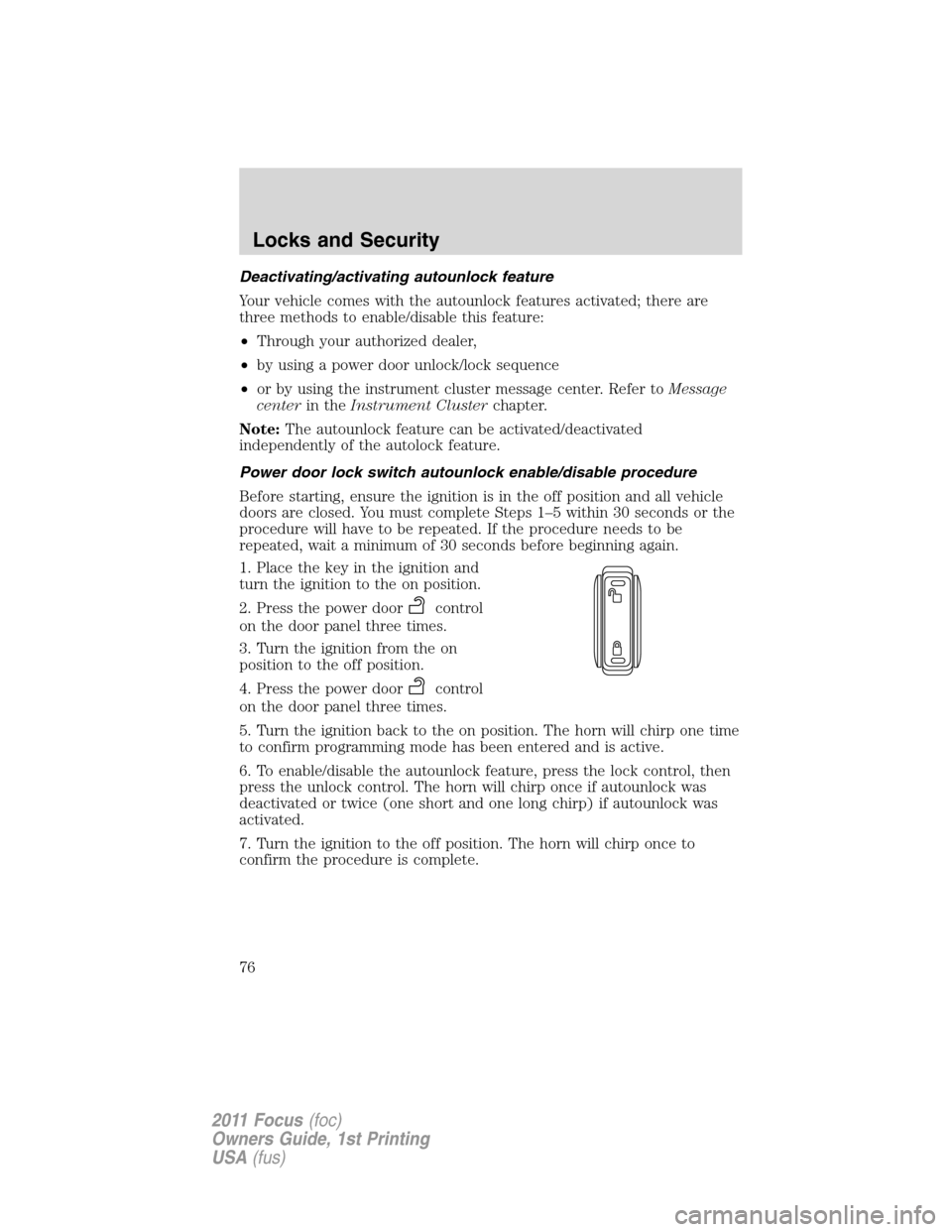 FORD FOCUS 2011 2.G Owners Manual Deactivating/activating autounlock feature
Your vehicle comes with the autounlock features activated; there are
three methods to enable/disable this feature:
•Through your authorized dealer,
•by u