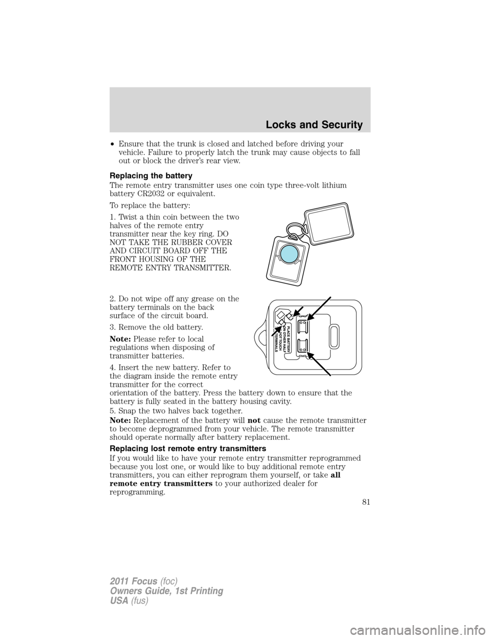 FORD FOCUS 2011 2.G Manual Online •Ensure that the trunk is closed and latched before driving your
vehicle. Failure to properly latch the trunk may cause objects to fall
out or block the driver’s rear view.
Replacing the battery
T FORD FOCUS 2011 2.G Manual Online •Ensure that the trunk is closed and latched before driving your
vehicle. Failure to properly latch the trunk may cause objects to fall
out or block the driver’s rear view.
Replacing the battery
T