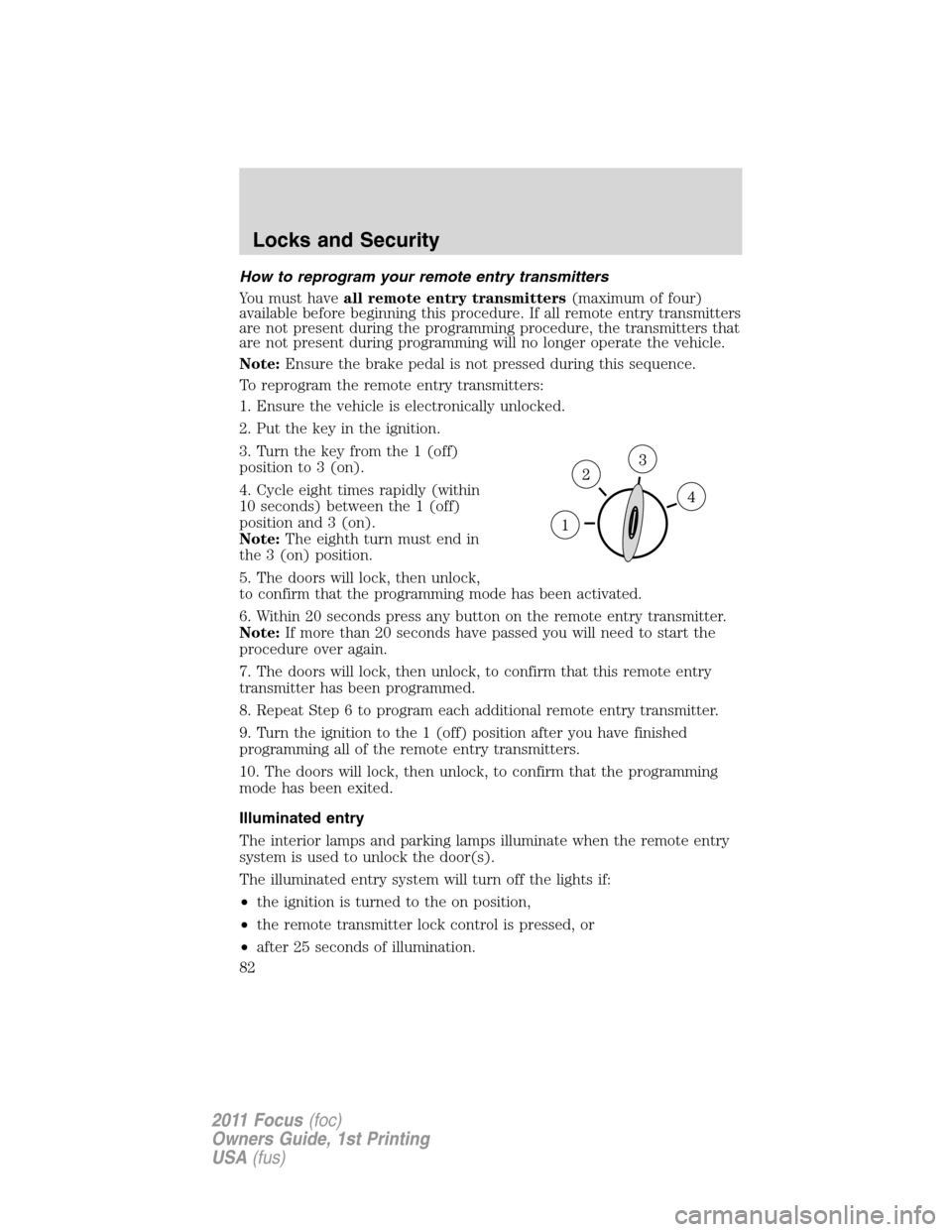 FORD FOCUS 2011 2.G Owners Manual How to reprogram your remote entry transmitters
You must haveall remote entry transmitters(maximum of four)
available before beginning this procedure. If all remote entry transmitters
are not present 