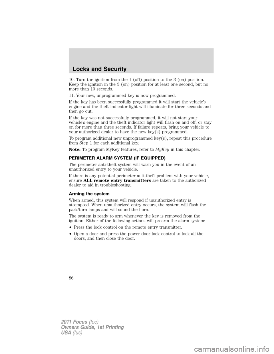 FORD FOCUS 2011 2.G Owners Manual 10. Turn the ignition from the 1 (off) position to the 3 (on) position.
Keep the ignition in the 3 (on) position for at least one second, but no
more than 10 seconds.
11. Your new, unprogrammed key is