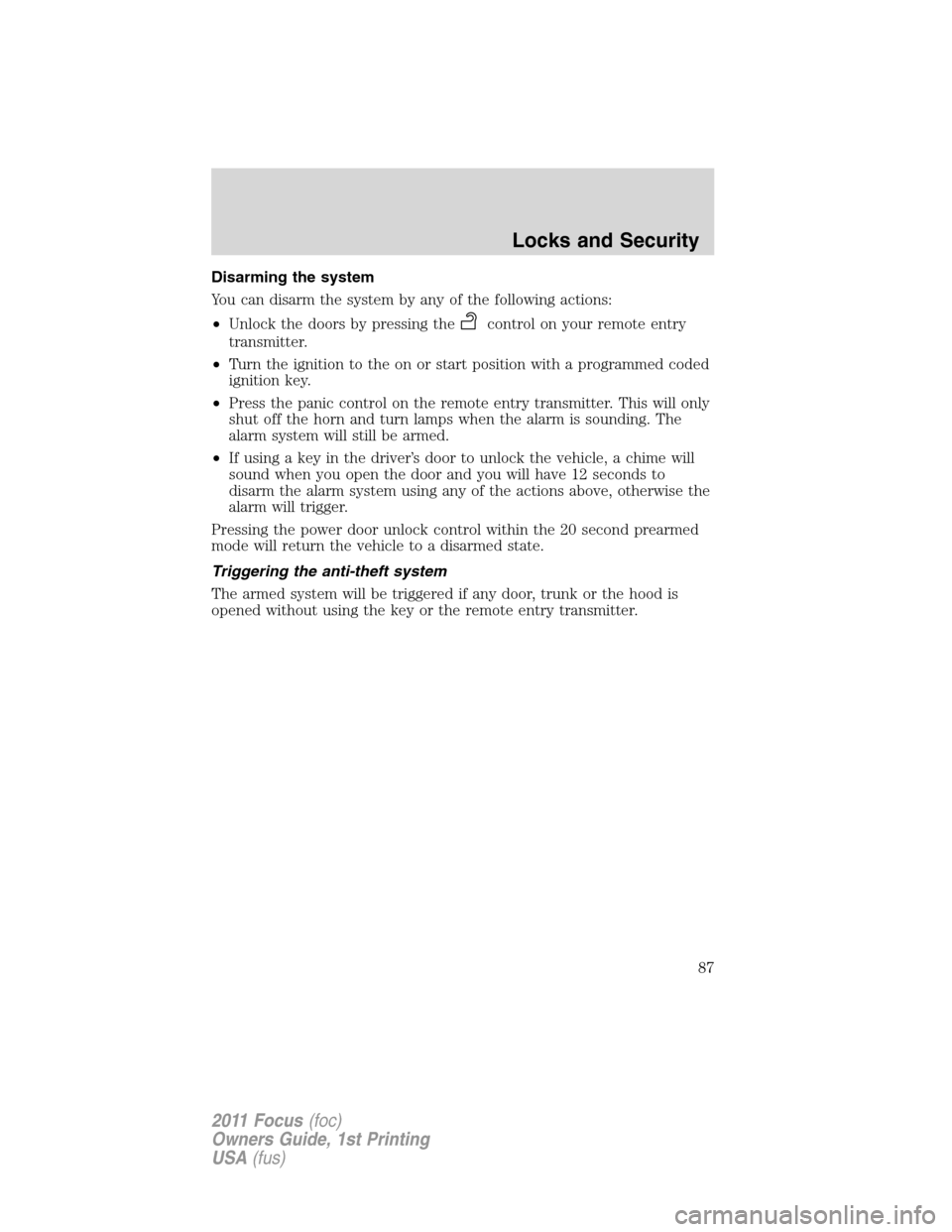 FORD FOCUS 2011 2.G Owners Manual Disarming the system
You can disarm the system by any of the following actions:
•Unlock the doors by pressing the
control on your remote entry
transmitter.
•Turn the ignition to the on or start po