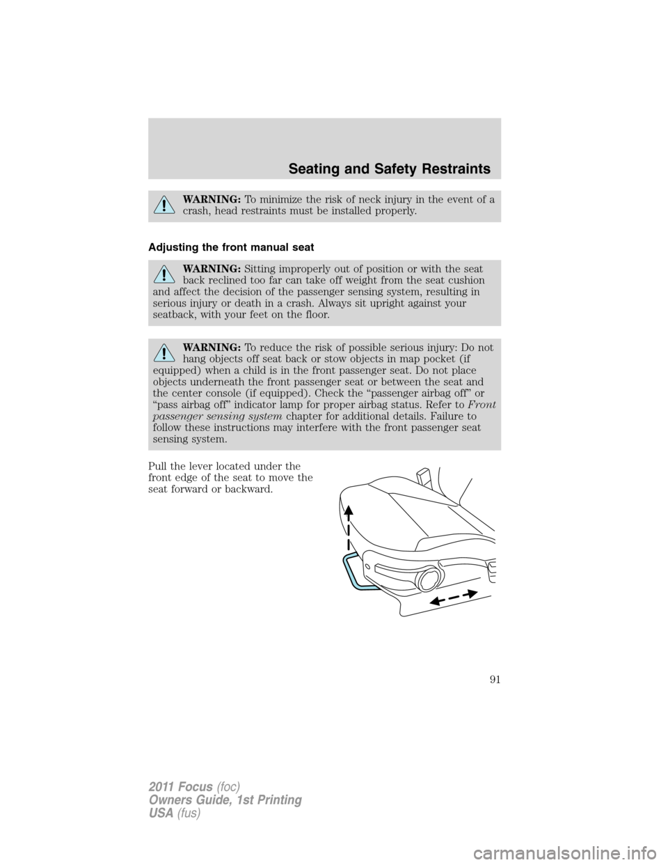 FORD FOCUS 2011 2.G Owners Manual WARNING:To minimize the risk of neck injury in the event of a
crash, head restraints must be installed properly.
Adjusting the front manual seat
WARNING:Sitting improperly out of position or with the 