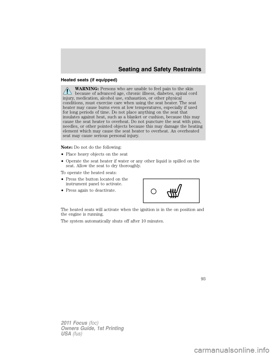FORD FOCUS 2011 2.G Owners Manual Heated seats (if equipped)
WARNING:Persons who are unable to feel pain to the skin
because of advanced age, chronic illness, diabetes, spinal cord
injury, medication, alcohol use, exhaustion, or other