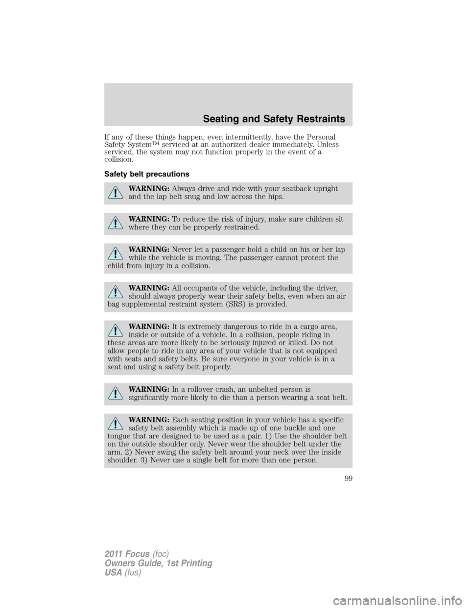 FORD FOCUS 2011 2.G Owners Manual If any of these things happen, even intermittently, have the Personal
Safety System™ serviced at an authorized dealer immediately. Unless
serviced, the system may not function properly in the event 