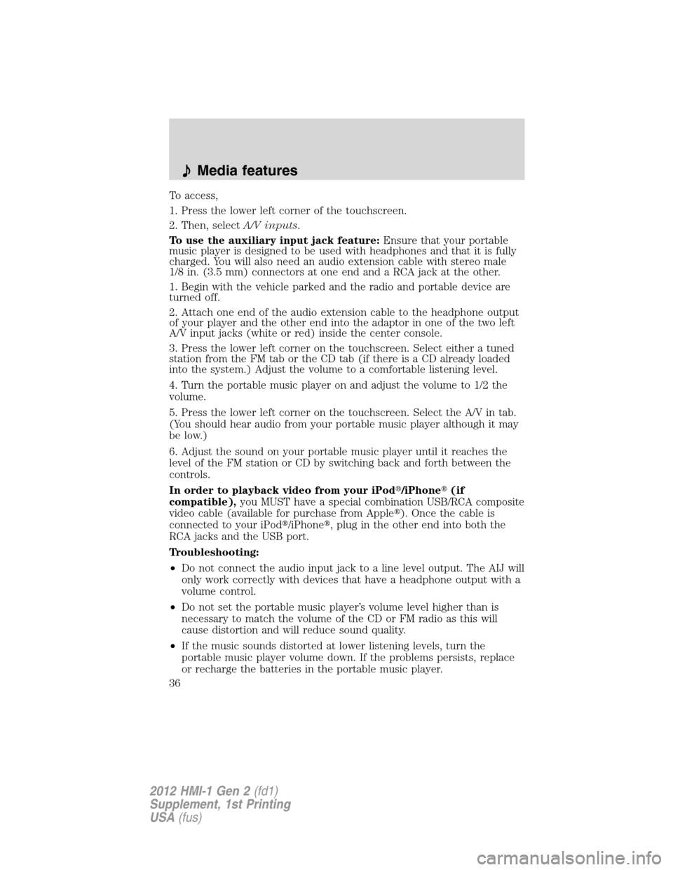 FORD FOCUS 2012 3.G MyFord Touch Supplement Manual To access,
1. Press the lower left corner of the touchscreen.
2. Then, selectA/V inputs.
To use the auxiliary input jack feature:Ensure that your portable
music player is designed to be used with head