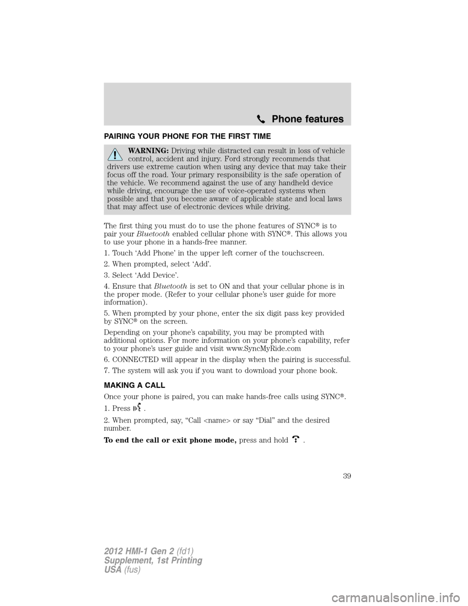 FORD FOCUS 2012 3.G MyFord Touch Supplement Manual PAIRING YOUR PHONE FOR THE FIRST TIME
WARNING:Driving while distracted can result in loss of vehicle
control, accident and injury. Ford strongly recommends that
drivers use extreme caution when using 