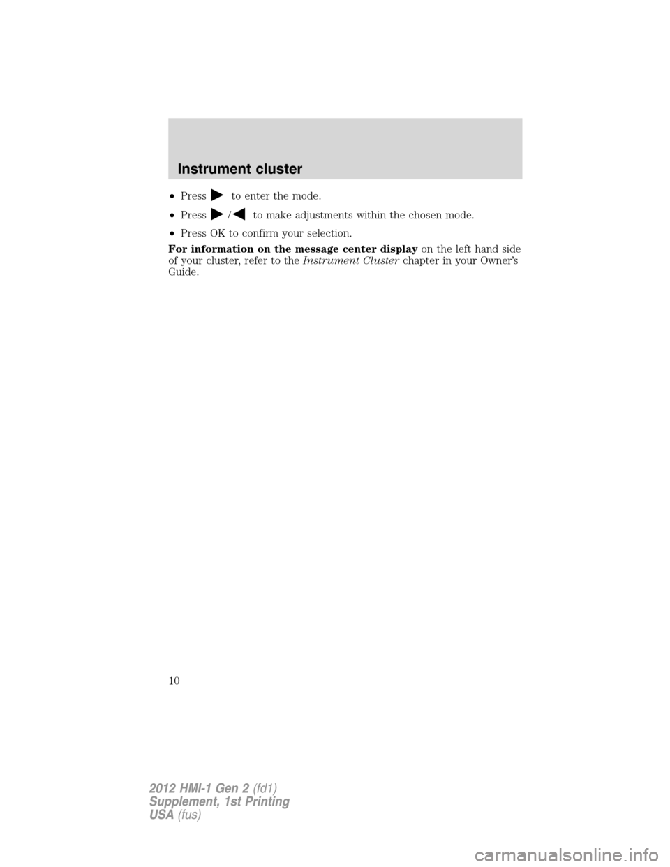FORD FOCUS 2012 3.G MyFord Touch Supplement Manual •Pressto enter the mode.
•Press
/to make adjustments within the chosen mode.
•Press OK to confirm your selection.
For information on the message center displayon the left hand side
of your clust