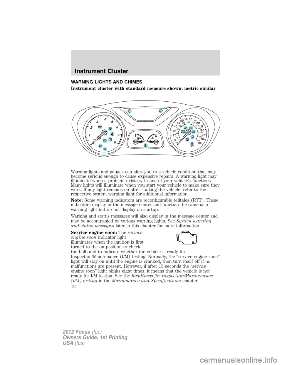 FORD FOCUS 2012 3.G User Guide WARNING LIGHTS AND CHIMES
Instrument cluster with standard measure shown; metric similar
Warning lights and gauges can alert you to a vehicle condition that may
become serious enough to cause expensiv