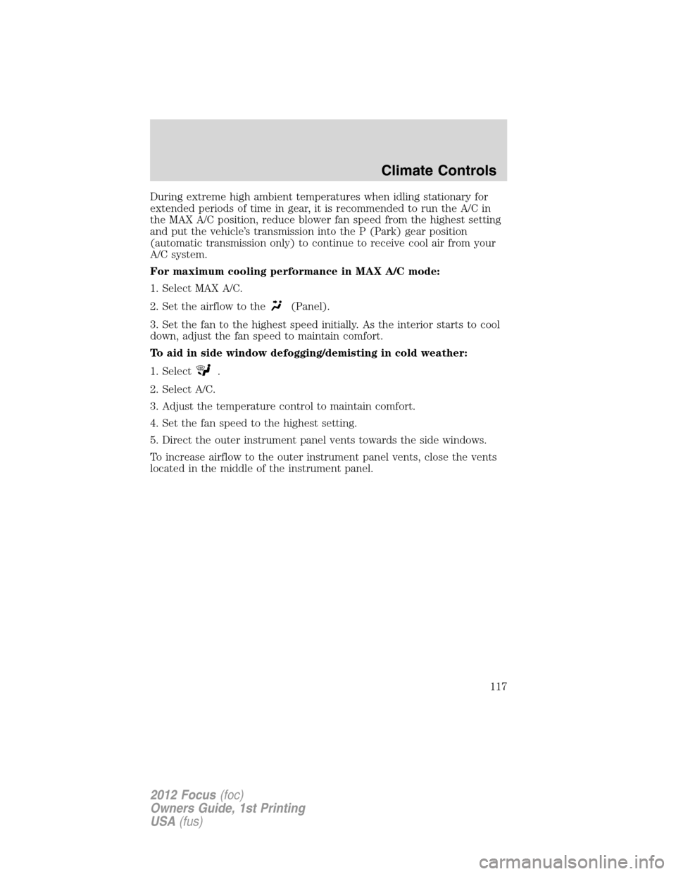 FORD FOCUS 2012 3.G Owners Manual During extreme high ambient temperatures when idling stationary for
extended periods of time in gear, it is recommended to run the A/C in
the MAX A/C position, reduce blower fan speed from the highest