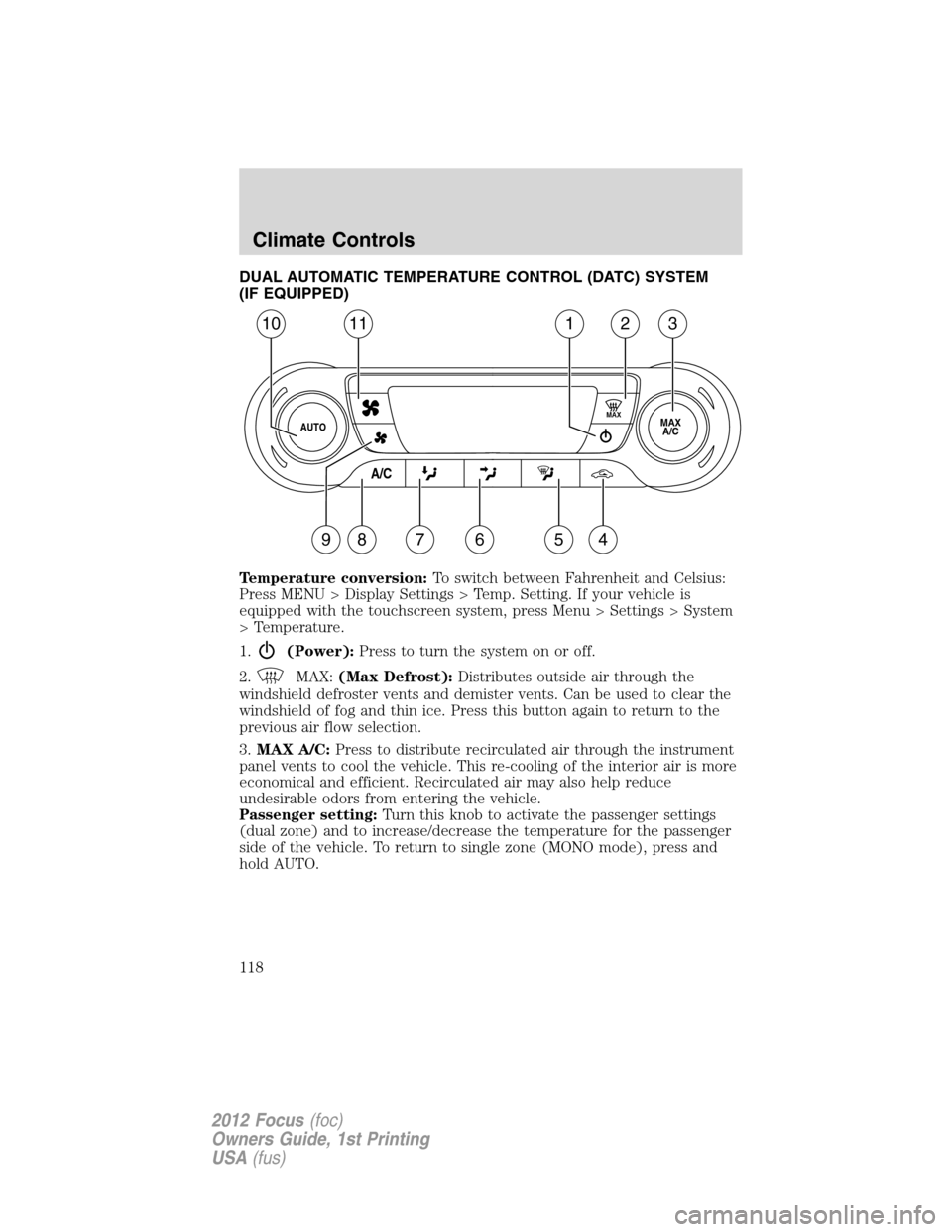 FORD FOCUS 2012 3.G Owners Manual DUAL AUTOMATIC TEMPERATURE CONTROL (DATC) SYSTEM
(IF EQUIPPED)
Temperature conversion:To switch between Fahrenheit and Celsius:
Press MENU > Display Settings > Temp. Setting. If your vehicle is
equipp