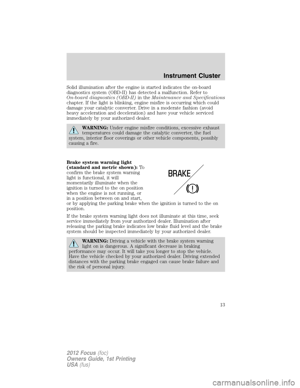 FORD FOCUS 2012 3.G Owners Manual Solid illumination after the engine is started indicates the on-board
diagnostics system (OBD-II) has detected a malfunction. Refer to
On-board diagnostics (OBD-II)in theMaintenance and Specifications