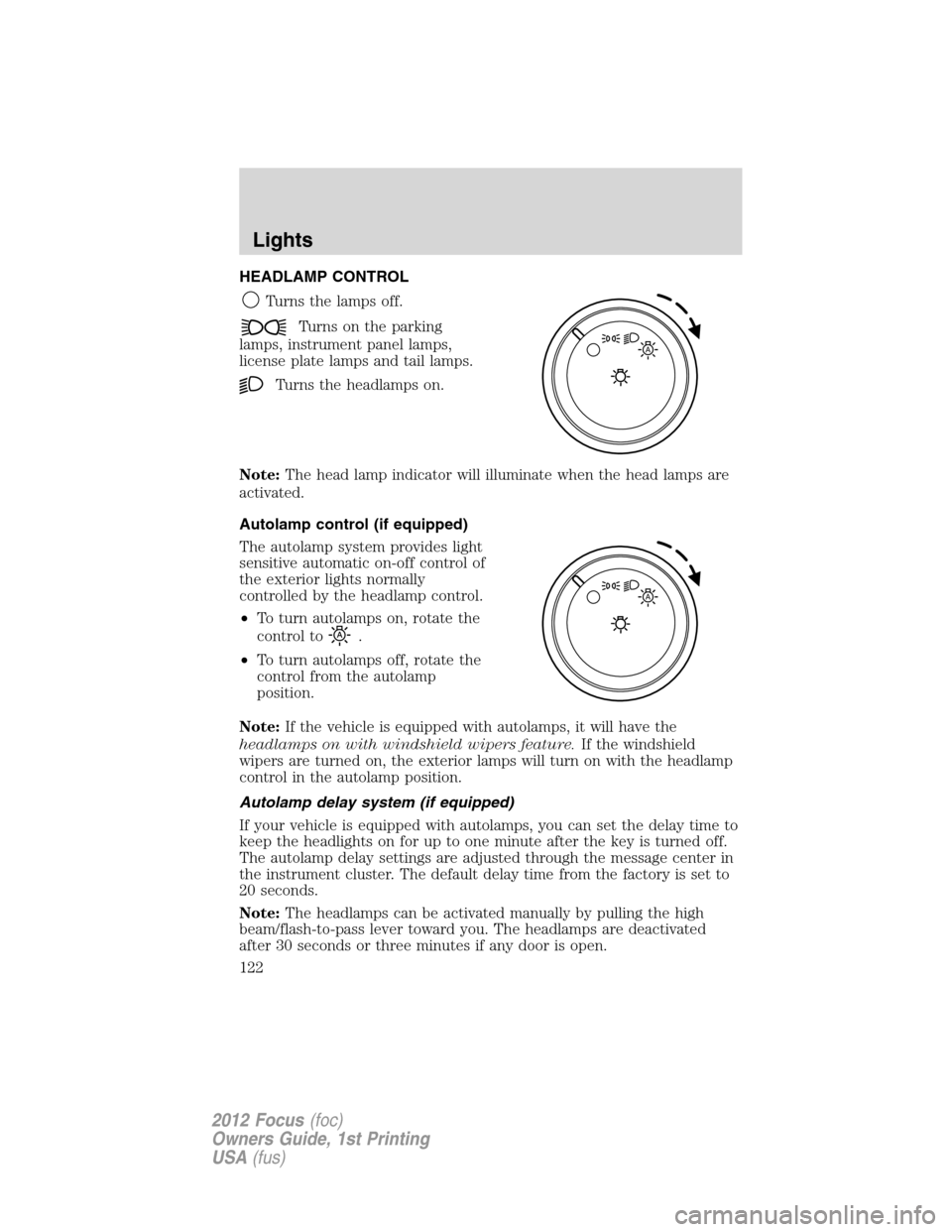 FORD FOCUS 2012 3.G Owners Manual HEADLAMP CONTROL
Turns the lamps off.
Turns on the parking
lamps, instrument panel lamps,
license plate lamps and tail lamps.
Turns the headlamps on.
Note:The head lamp indicator will illuminate when 