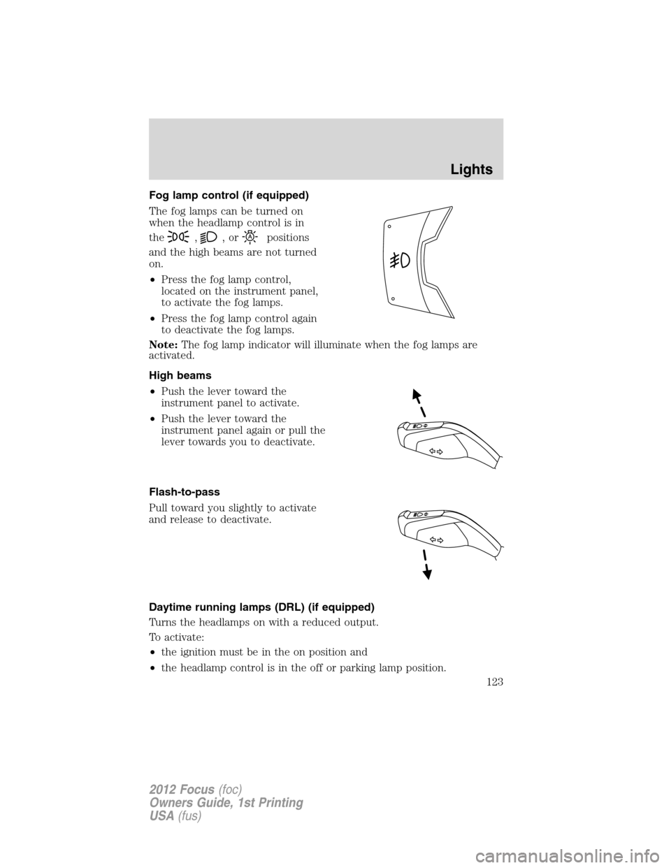 FORD FOCUS 2012 3.G Owners Manual Fog lamp control (if equipped)
The fog lamps can be turned on
when the headlamp control is in
the
,,orpositions
and the high beams are not turned
on.
•Press the fog lamp control,
located on the inst