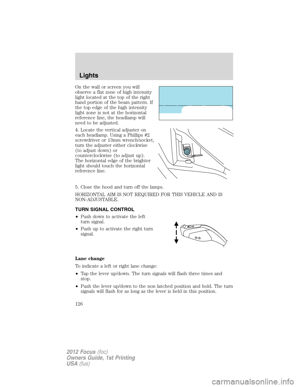 FORD FOCUS 2012 3.G Owners Manual On the wall or screen you will
observe a flat zone of high intensity
light located at the top of the right
hand portion of the beam pattern. If
the top edge of the high intensity
light zone is not at FORD FOCUS 2012 3.G Owners Manual On the wall or screen you will
observe a flat zone of high intensity
light located at the top of the right
hand portion of the beam pattern. If
the top edge of the high intensity
light zone is not at