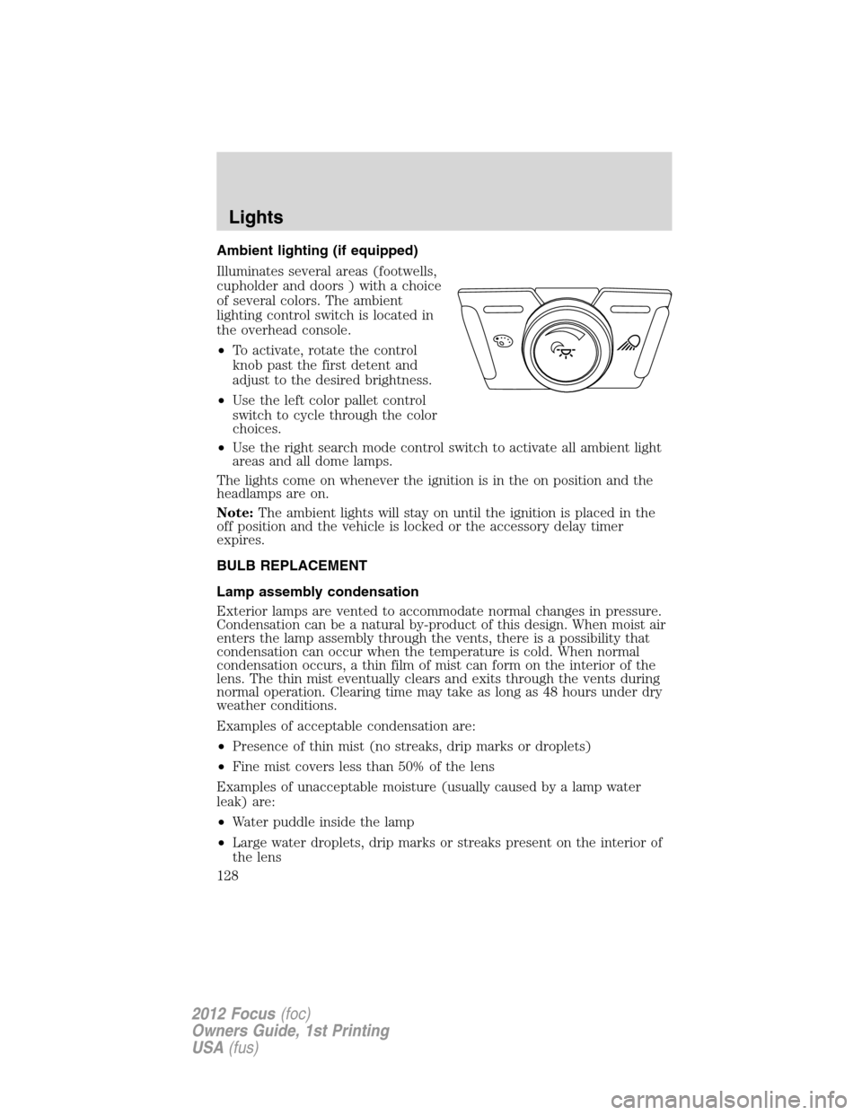 FORD FOCUS 2012 3.G Owners Manual Ambient lighting (if equipped)
Illuminates several areas (footwells,
cupholder and doors ) with a choice
of several colors. The ambient
lighting control switch is located in
the overhead console.
•T