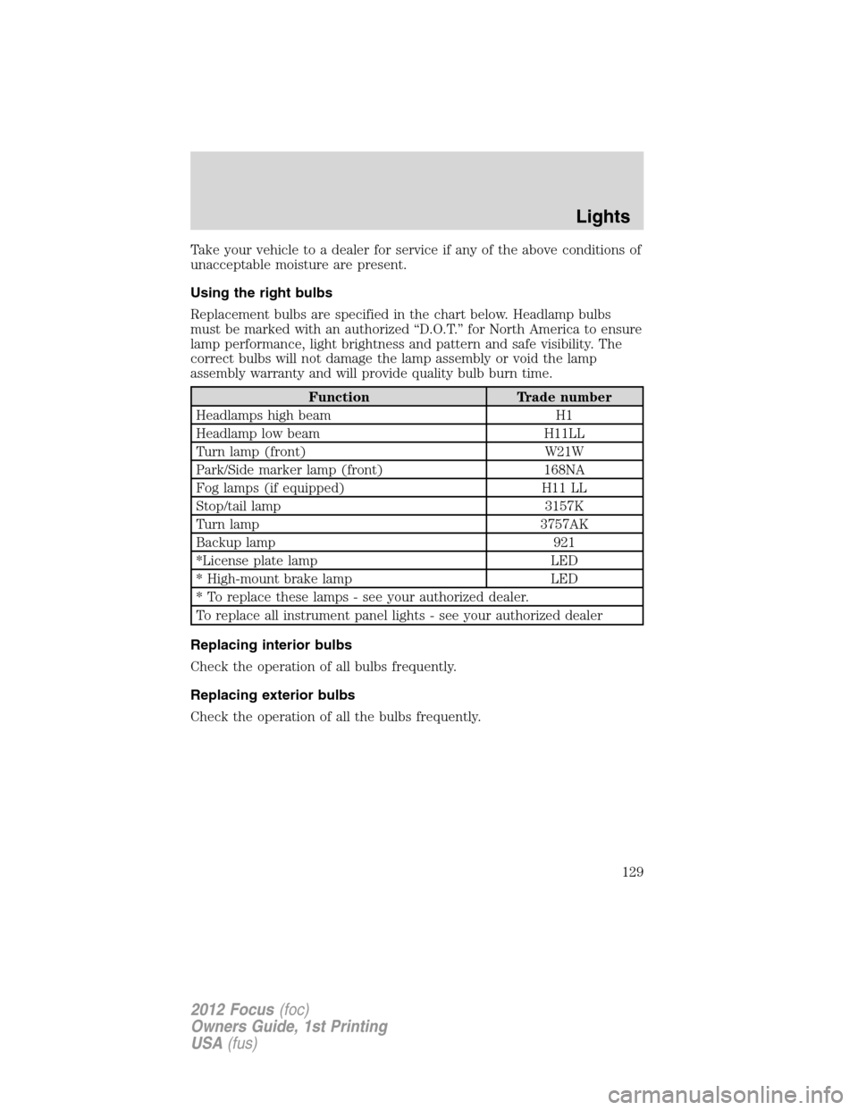 FORD FOCUS 2012 3.G Owners Manual Take your vehicle to a dealer for service if any of the above conditions of
unacceptable moisture are present.
Using the right bulbs
Replacement bulbs are specified in the chart below. Headlamp bulbs
FORD FOCUS 2012 3.G Owners Manual Take your vehicle to a dealer for service if any of the above conditions of
unacceptable moisture are present.
Using the right bulbs
Replacement bulbs are specified in the chart below. Headlamp bulbs