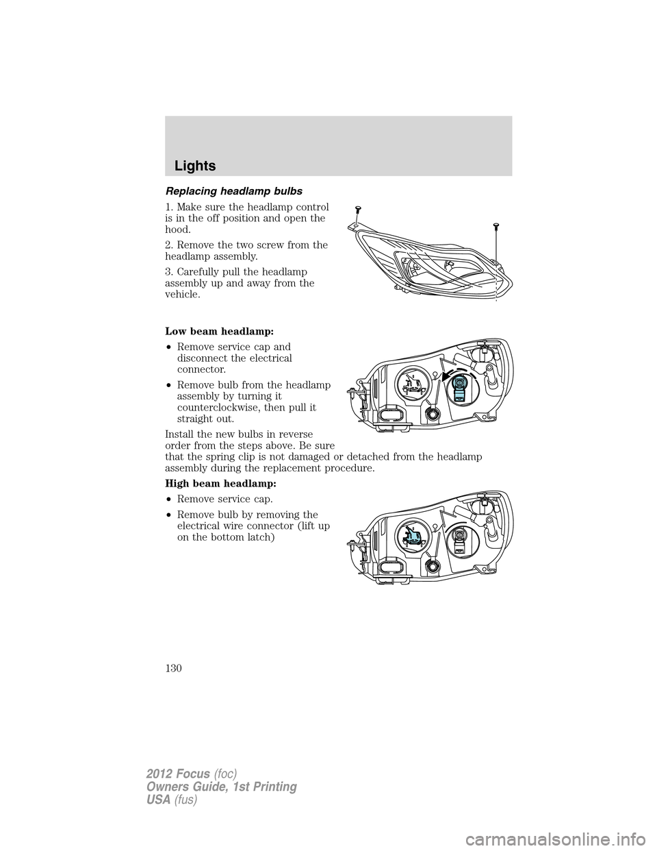 FORD FOCUS 2012 3.G Owners Manual Replacing headlamp bulbs
1. Make sure the headlamp control
is in the off position and open the
hood.
2. Remove the two screw from the
headlamp assembly.
3. Carefully pull the headlamp
assembly up and 